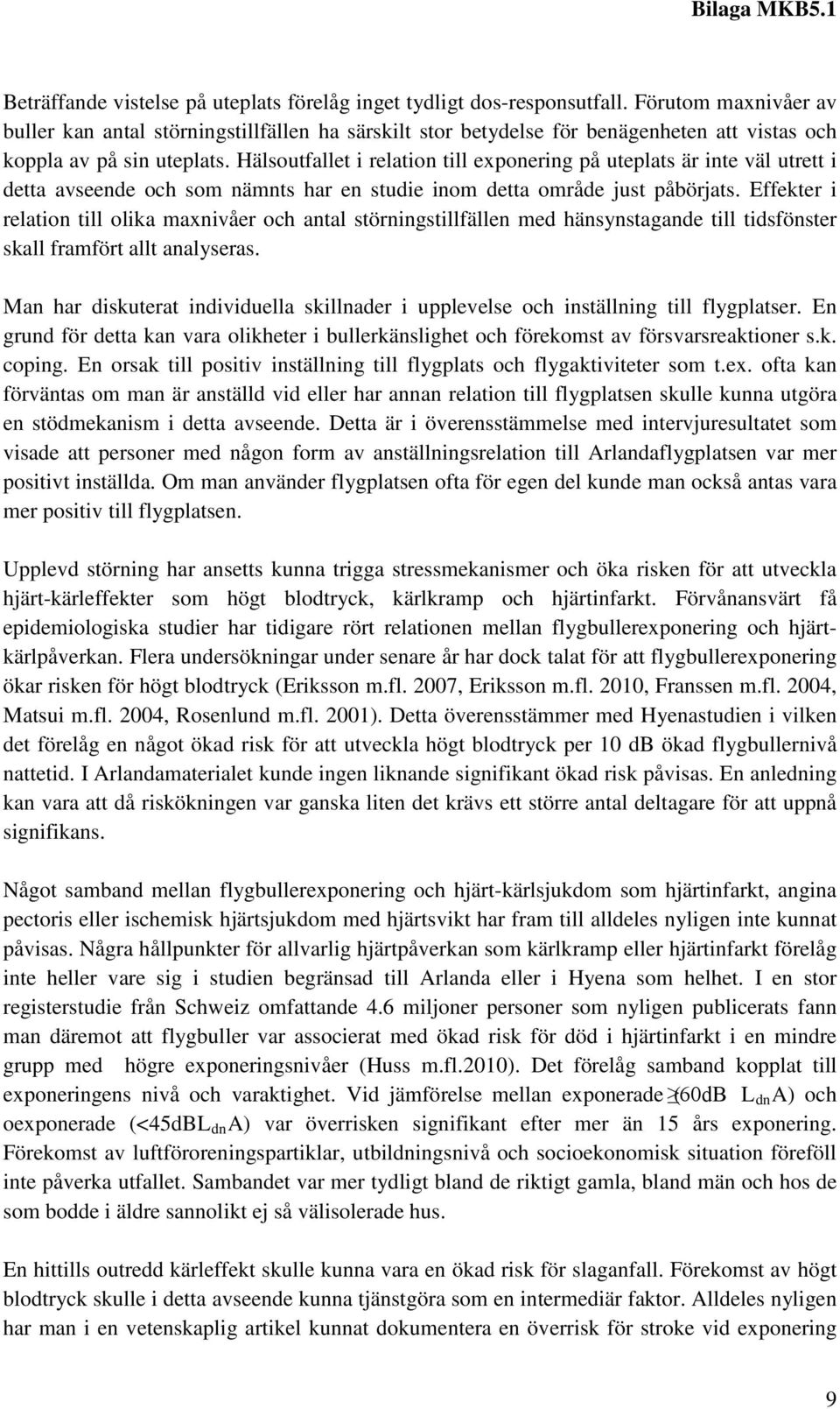 Hälsoutfallet i relation till exponering på uteplats är inte väl utrett i detta avseende och som nämnts har en studie inom detta område just påbörjats.