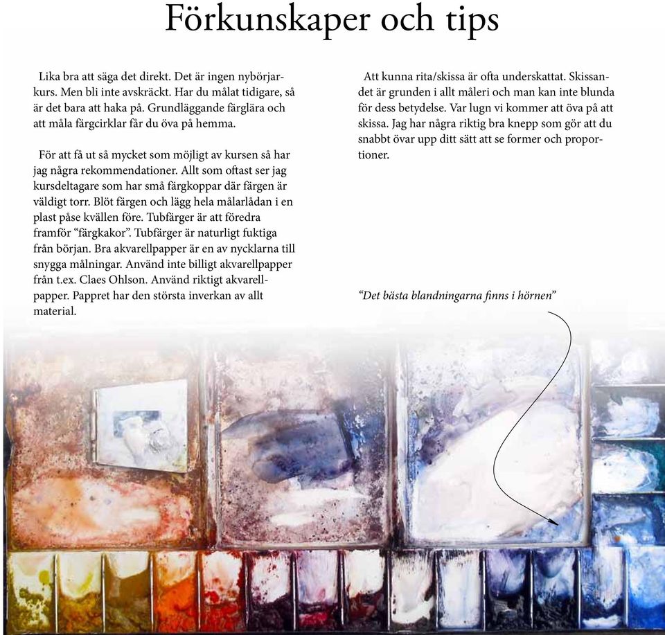 Allt som oftast ser jag kursdeltagare som har små färgkoppar där färgen är väldigt torr. Blöt färgen och lägg hela målarlådan i en plast påse kvällen före. Tubfärger är att föredra framför färgkakor.