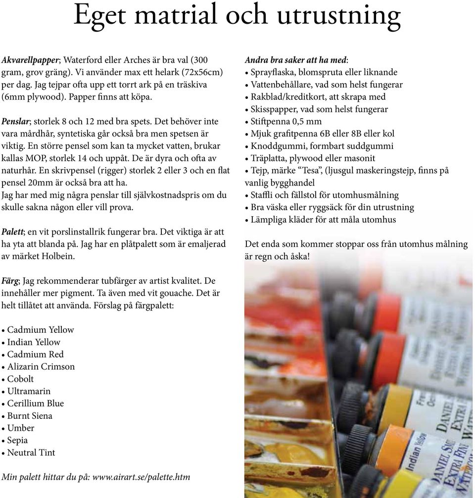 Det behöver inte vara mårdhår, syntetiska går också bra men spetsen är viktig. En större pensel som kan ta mycket vatten, brukar kallas MOP, storlek 14 och uppåt. De är dyra och ofta av naturhår.