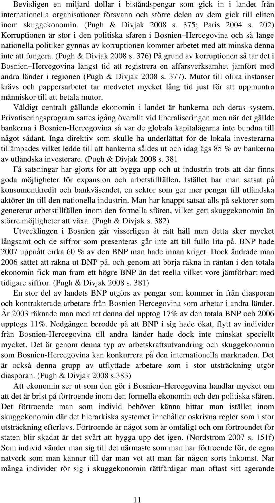 (Pugh & Divjak 2008 s. 376) På grund av korruptionen så tar det i Bosnien Hercegovina längst tid att registrera en affärsverksamhet jämfört med andra länder i regionen (Pugh & Divjak 2008 s. 377).