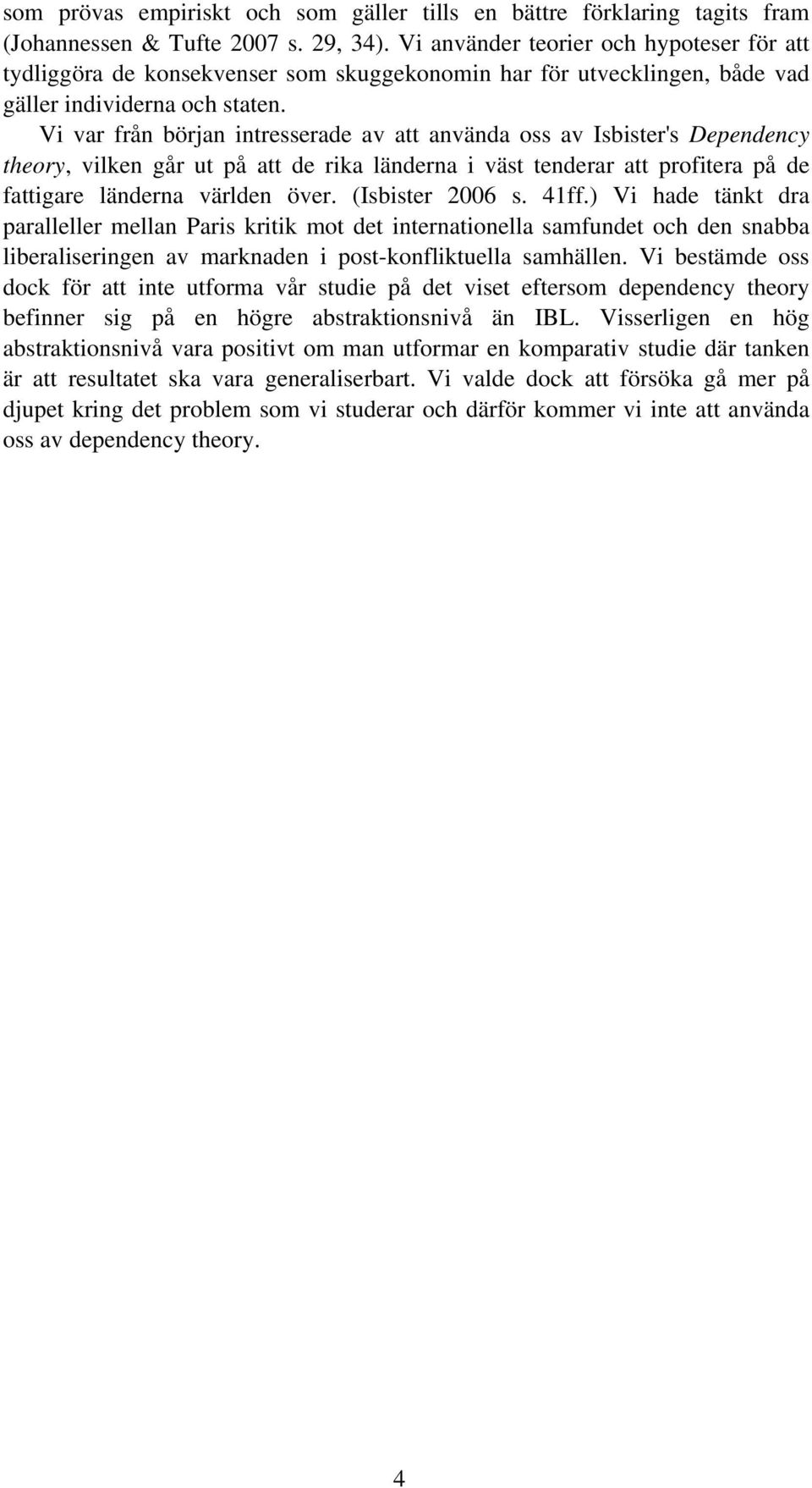 Vi var från början intresserade av att använda oss av Isbister's Dependency theory, vilken går ut på att de rika länderna i väst tenderar att profitera på de fattigare länderna världen över.