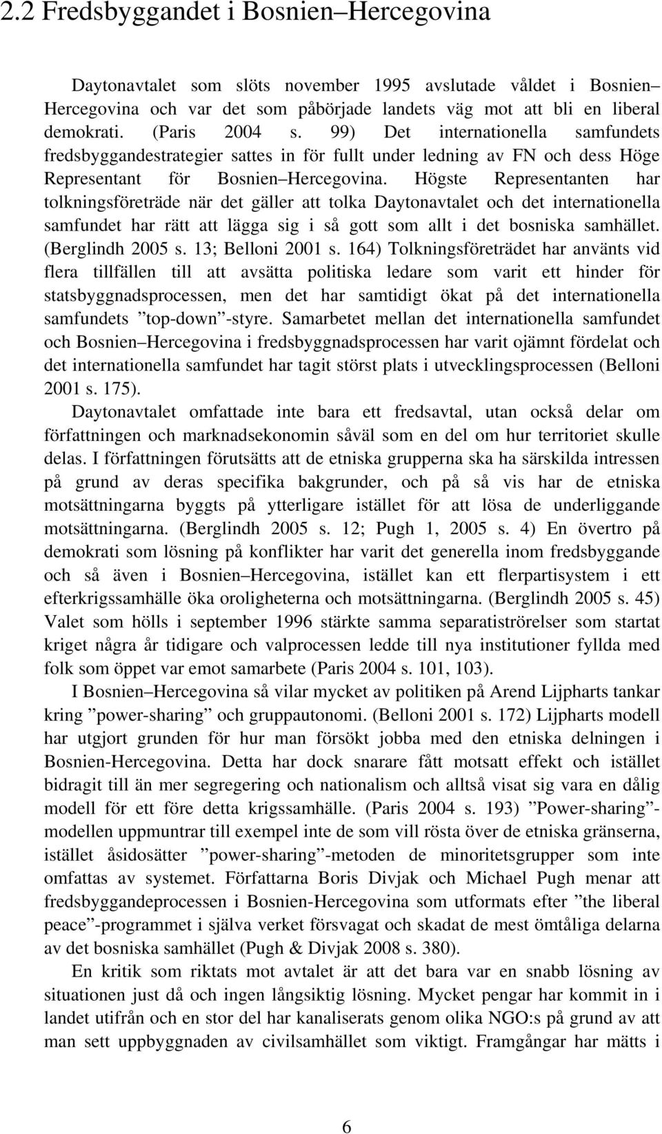 Högste Representanten har tolkningsföreträde när det gäller att tolka Daytonavtalet och det internationella samfundet har rätt att lägga sig i så gott som allt i det bosniska samhället.