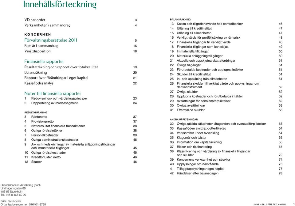 rörelsesegment 34 Resultaträkning 3 Räntenetto 37 4 Provisionsnetto 37 5 Nettoresultat finansiella transaktioner 38 6 Övriga rörelseintäkter 38 7 Personalkostnader 39 8 Övriga