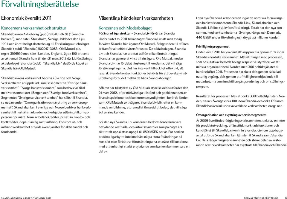 Old Mutual plc, reg nr 3591559 med säte i London, England, ägde 100 procent av aktierna i Skandia fram till den 21 mars 2012 då Livförsäkrings aktiebolaget Skandia (publ) Skandia Liv slutförde köpet