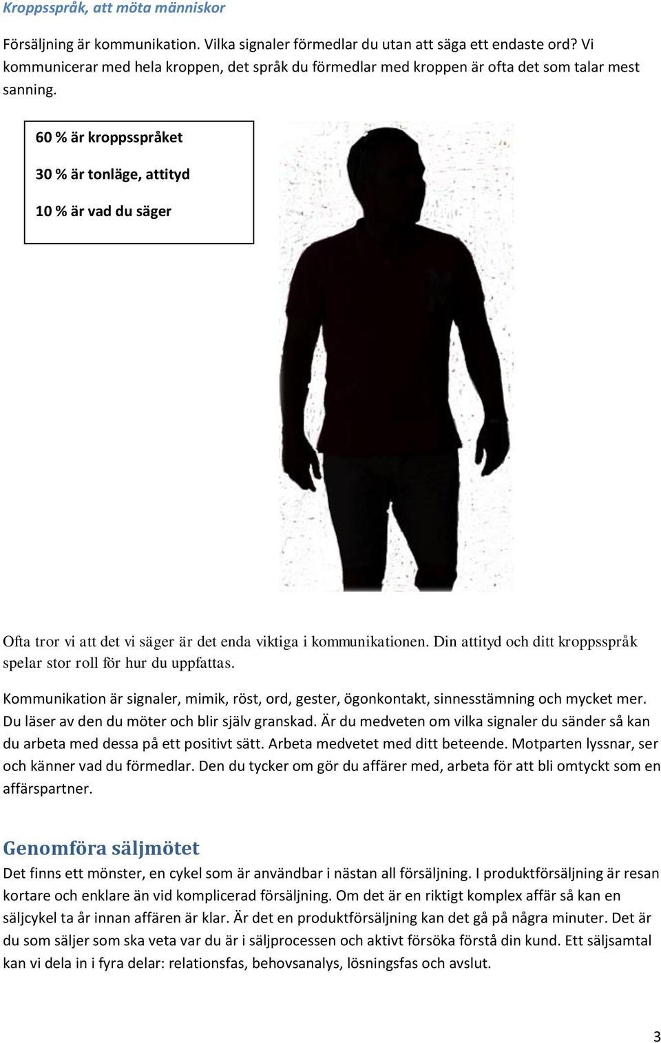 60 % är kroppsspråket 30 % är tonläge, attityd 10 % är vad du säger Ofta tror vi att det vi säger är det enda viktiga i kommunikationen.