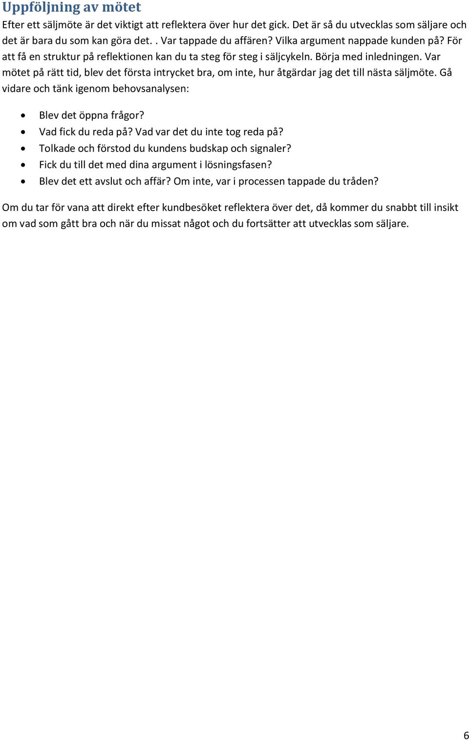 Var mötet på rätt tid, blev det första intrycket bra, om inte, hur åtgärdar jag det till nästa säljmöte. Gå vidare och tänk igenom behovsanalysen: Blev det öppna frågor? Vad fick du reda på?