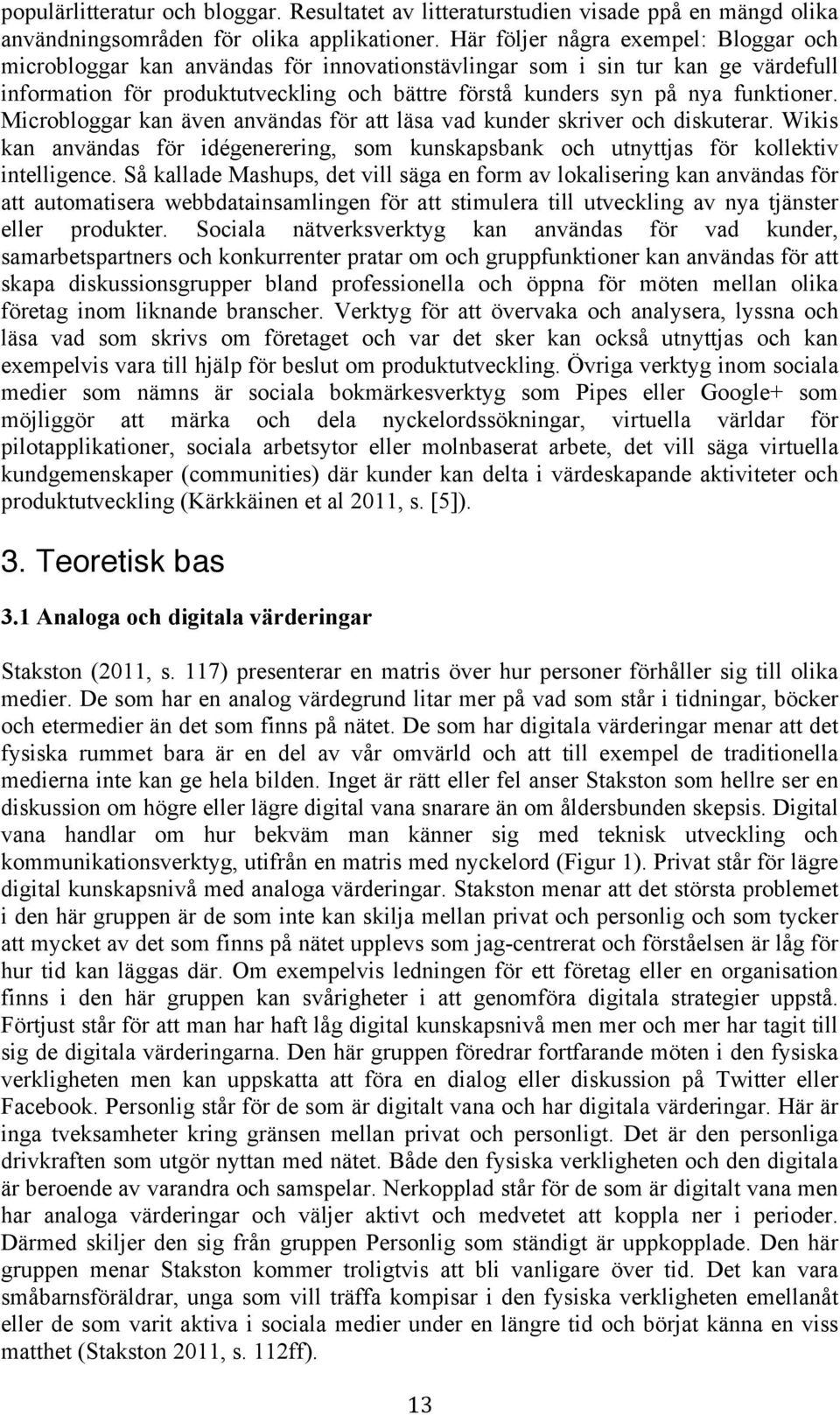 funktioner. Microbloggar kan även användas för att läsa vad kunder skriver och diskuterar. Wikis kan användas för idégenerering, som kunskapsbank och utnyttjas för kollektiv intelligence.