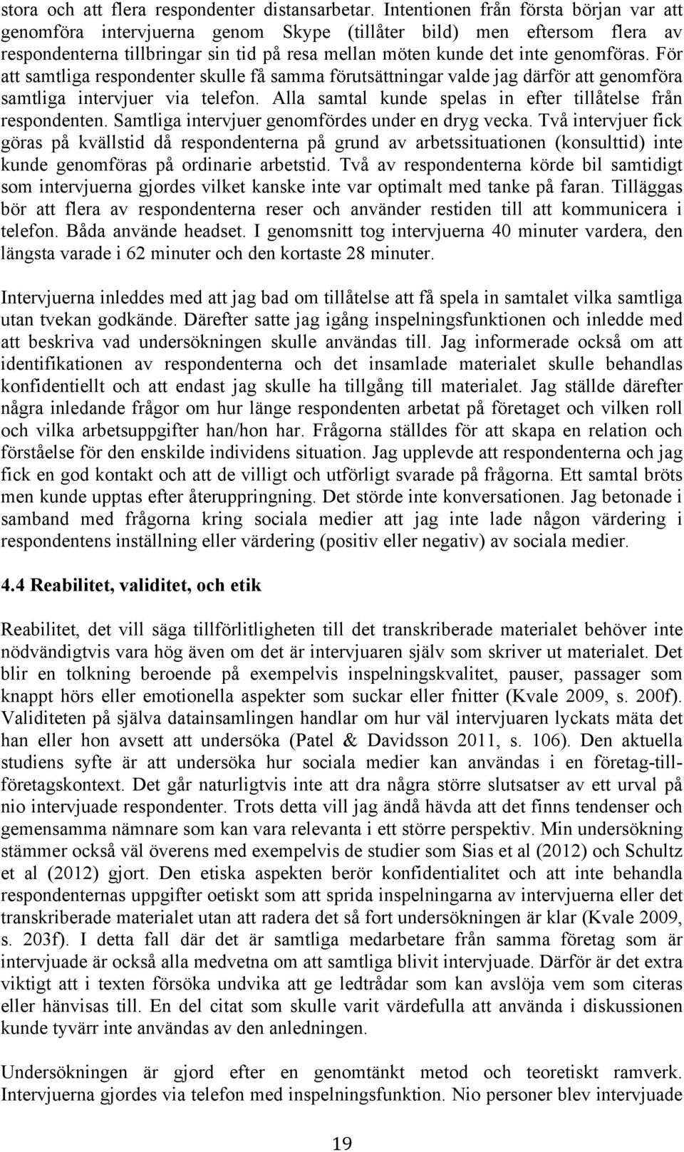 För att samtliga respondenter skulle få samma förutsättningar valde jag därför att genomföra samtliga intervjuer via telefon. Alla samtal kunde spelas in efter tillåtelse från respondenten.