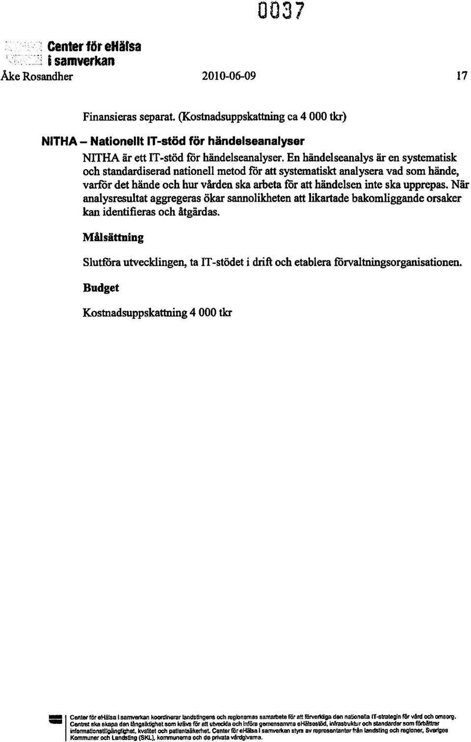 När analysresultat aggregeras ökar sannolikheten att likartade bakomliggande orsaker kan identifieras och åtgärdas. Slutrora utvecklingen, ta IT-stödet i drift och etablera förvaltningsorganisationen.