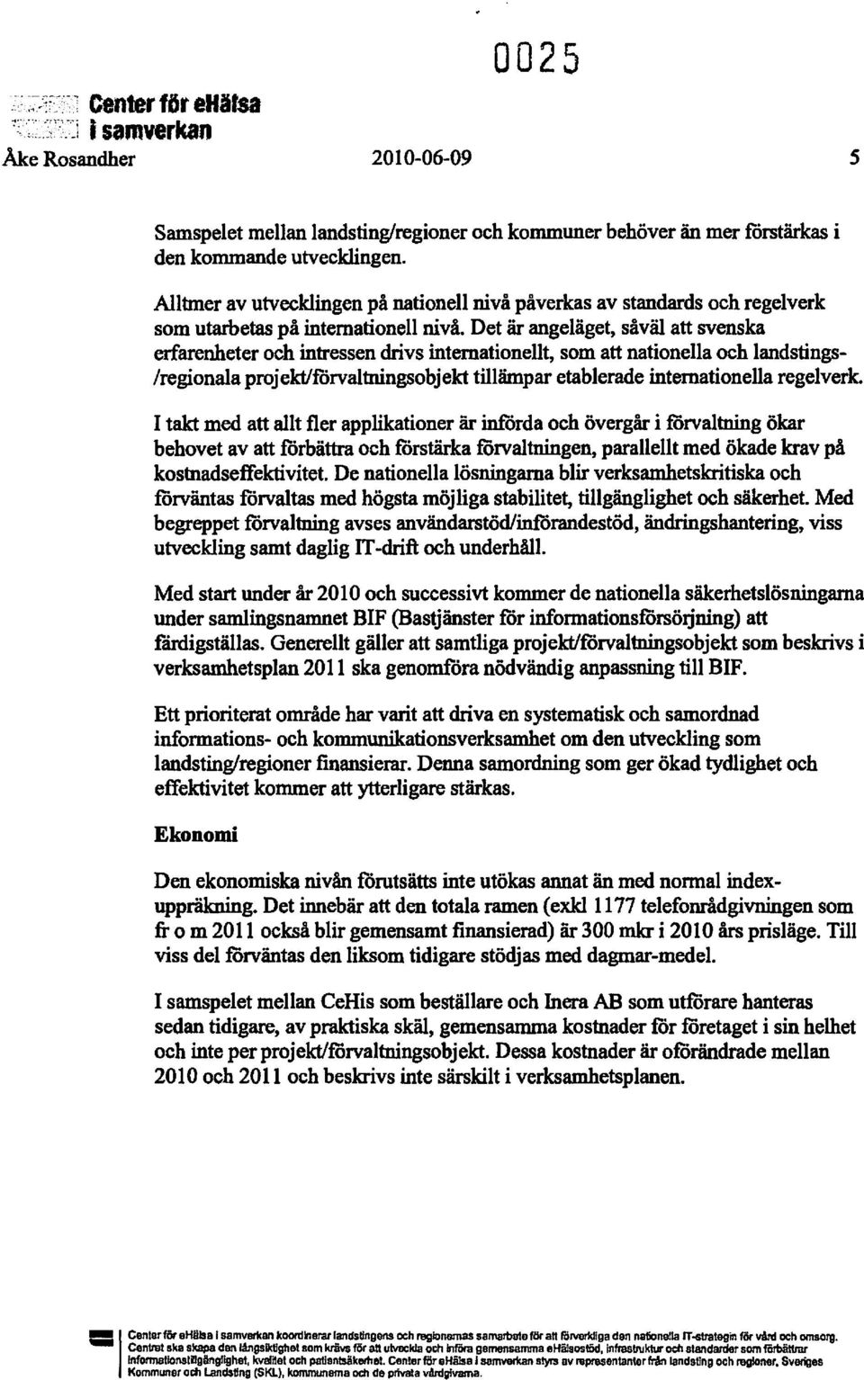 Det är angeläget, såväl att svenska erfarenheter och intressen drivs internationellt, som att nationella och landstings /regionala projekt/förvaltningsobjekt tillämpar etablerade internationella