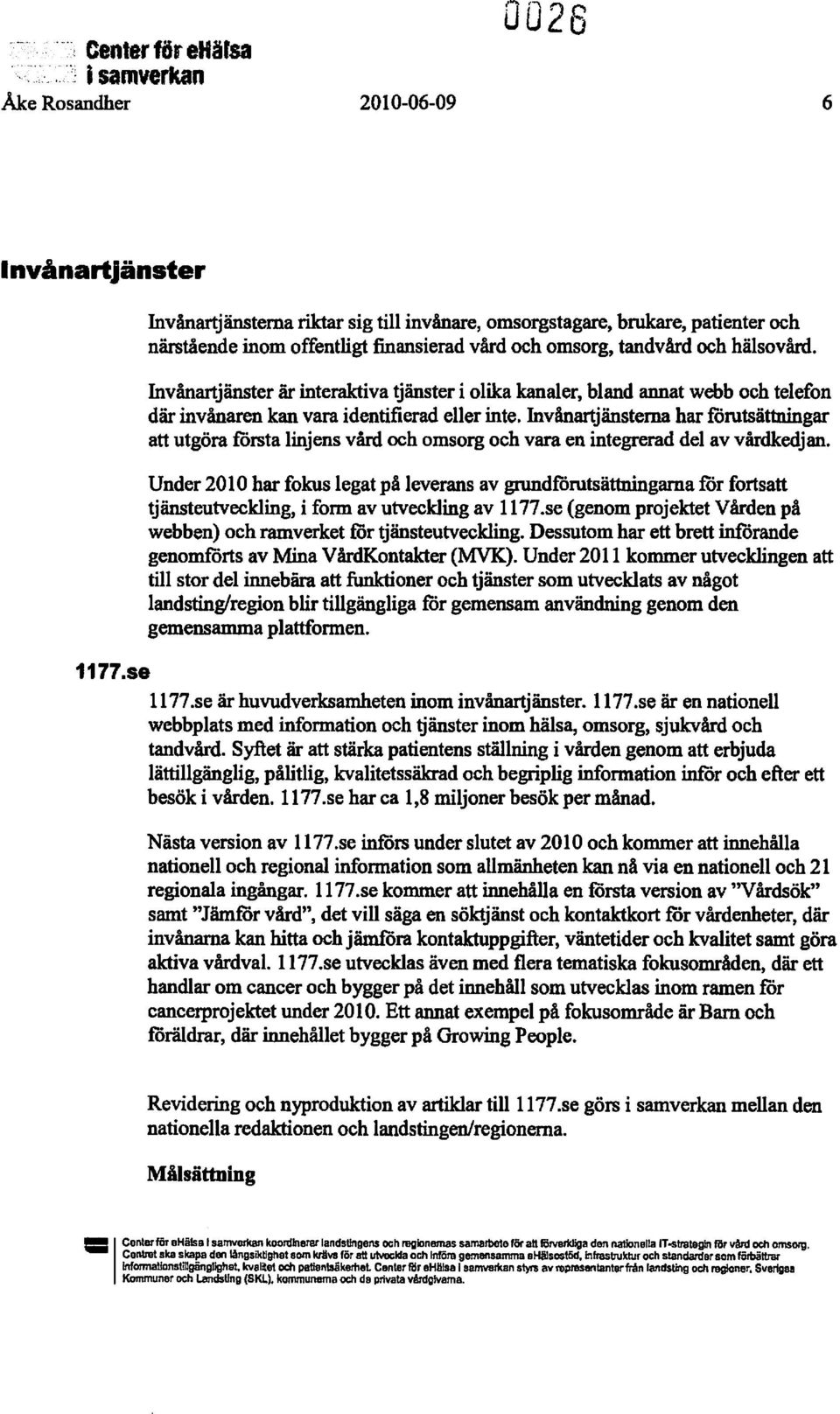 Invånartjänsterna har romtsättningar att utgöra farsta linjens vård och omsorg och vara en integrerad del av vårdkedjan.