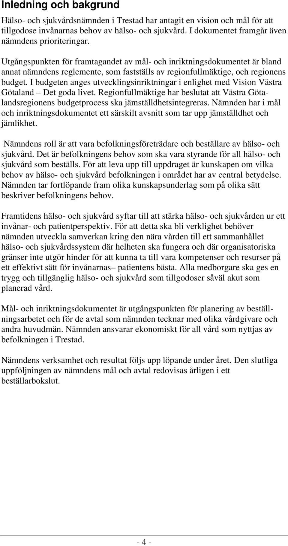 Utgångspunkten för framtagandet av mål- och inriktningsdokumentet är bland annat nämndens reglemente, som fastställs av regionfullmäktige, och regionens budget.