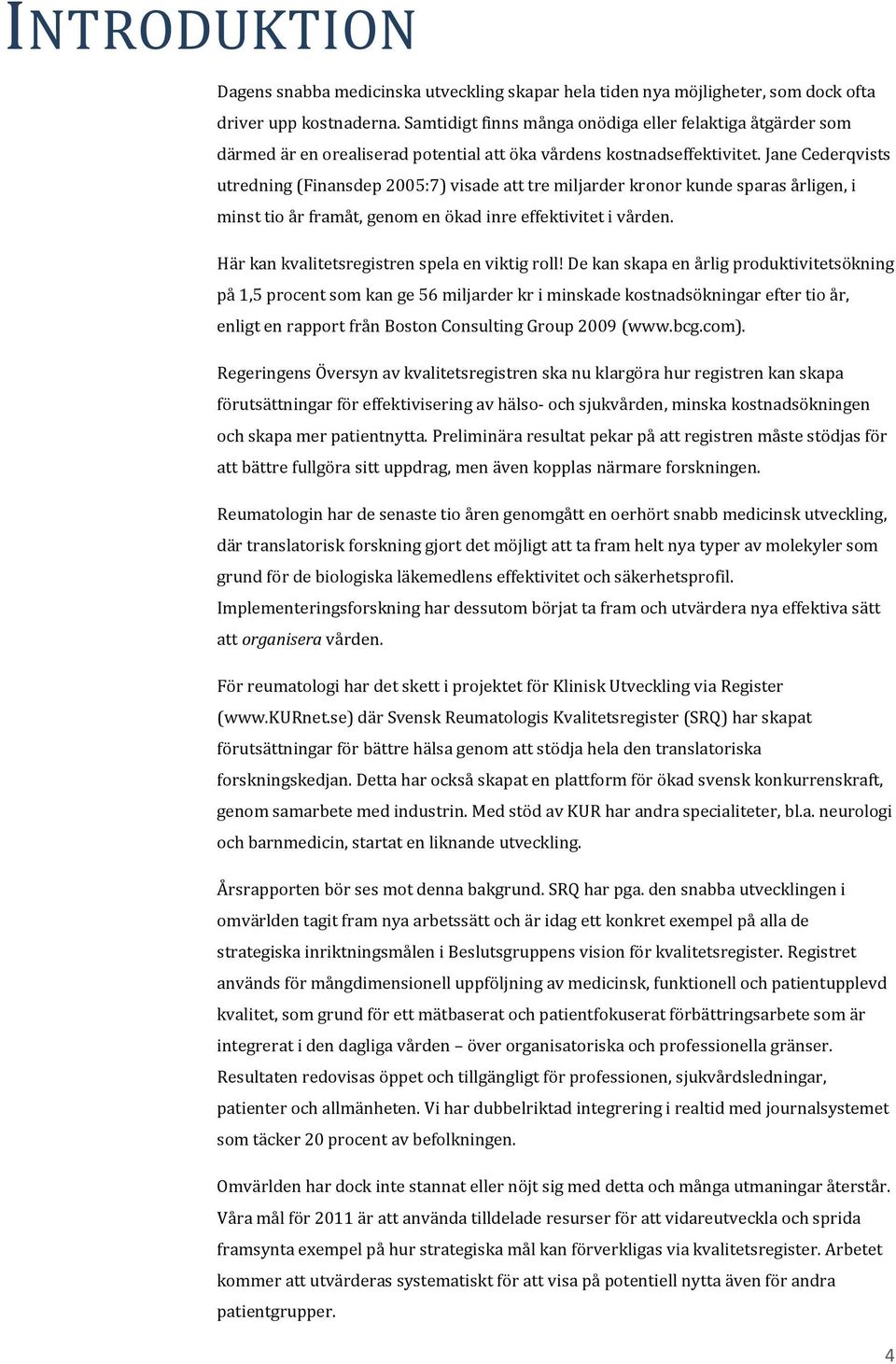 Jane Cederqvists utredning (Finansdep 2005:7) visade att tre miljarder kronor kunde sparas årligen, i minst tio år framåt, genom en ökad inre effektivitet i vården.