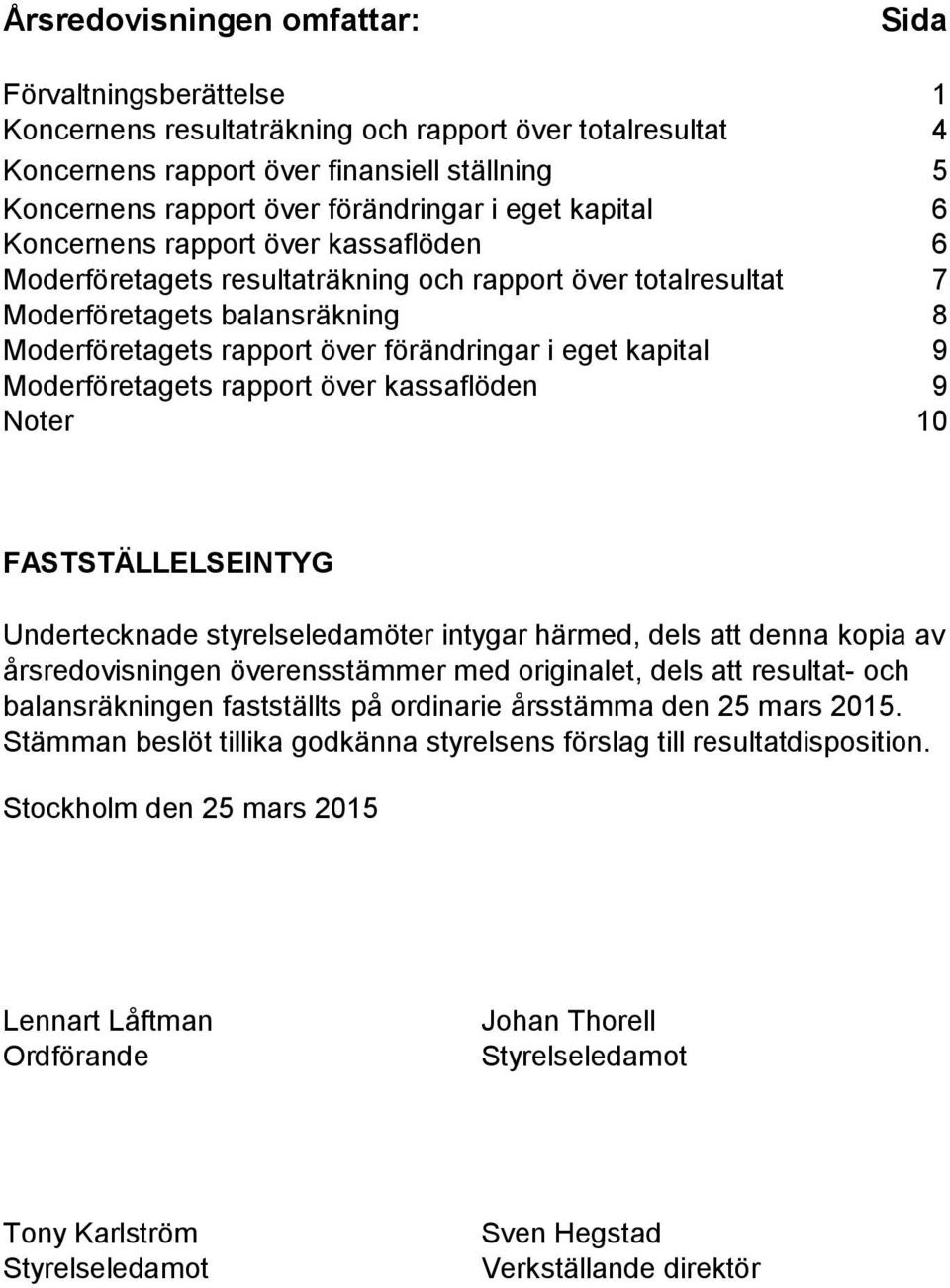 rapport över kassaflöden 9 Noter 10 FASTSTÄLLELSEINTYG Undertecknade styrelseledamöter intygar härmed, dels att denna kopia av årsredovisningen överensstämmer med originalet, dels att resultat- och