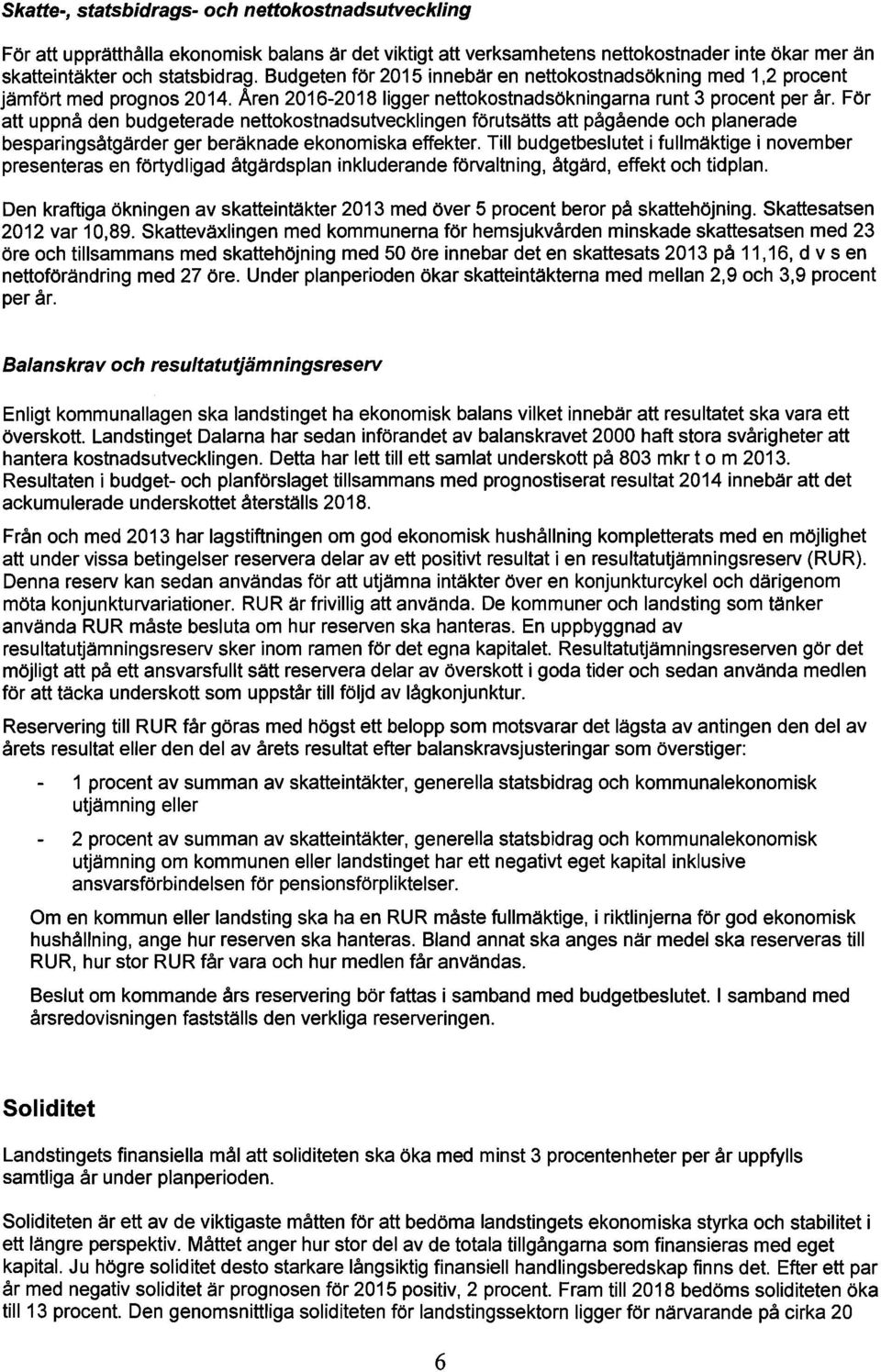 För att uppnå den budgeterade nettokostnadsutvecklingen förutsätts att pågående och planerade besparingsåtgärder ger beräknade ekonomiska effekter.