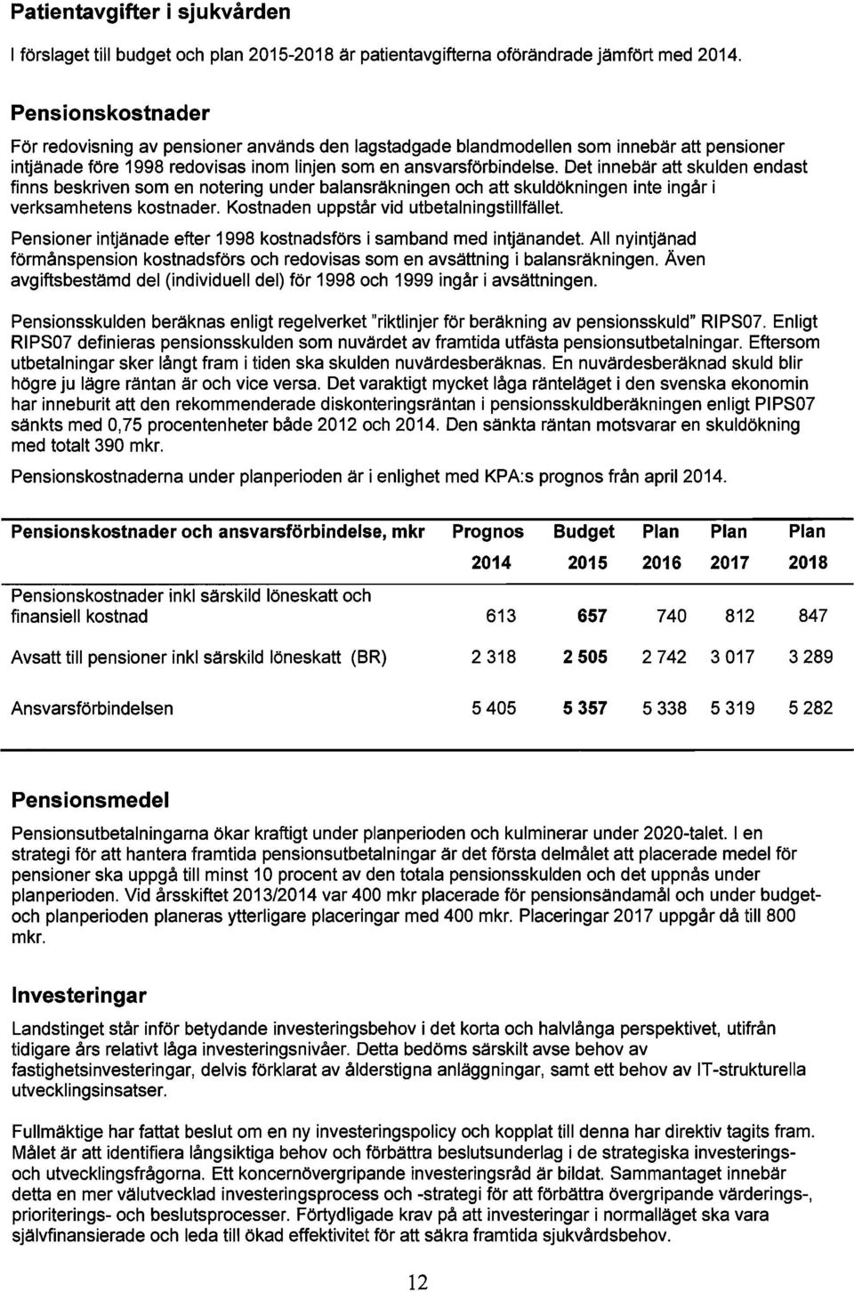 Det innebär att skulden endast finns beskriven som en notering under balansräkningen och att skuldökningen inte ingår i verksamhetens kostnader. Kostnaden uppstår vid utbetalningstillfället.