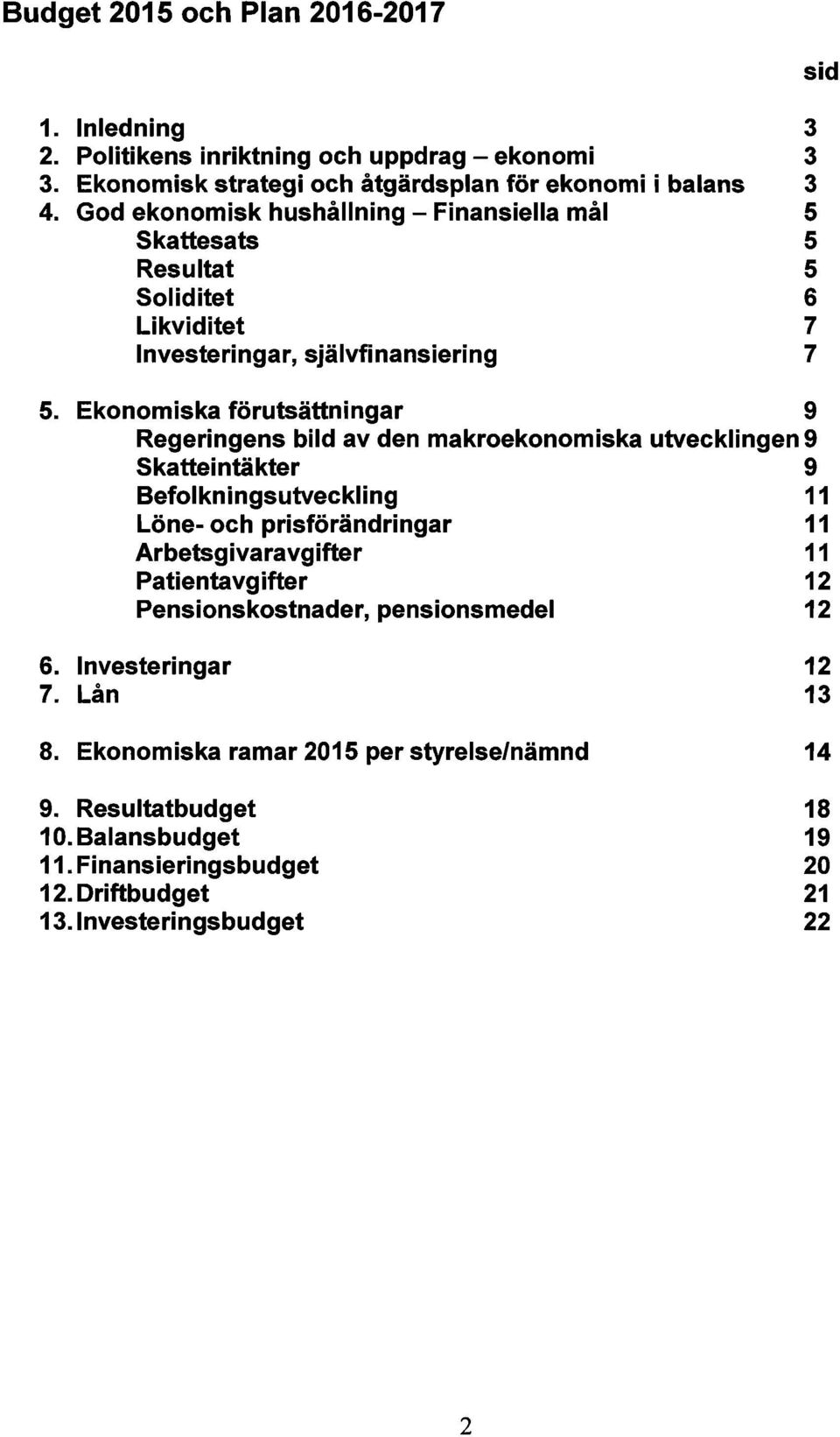 Ekonomiska förumättningar 9 Regeringens bild av den makroekonomiska utvecklingen 9 Skatteintäkter 9 Befolkningsutveckling 11 Löne- och prisförändringar 11 Arbemgivaravgifter 11