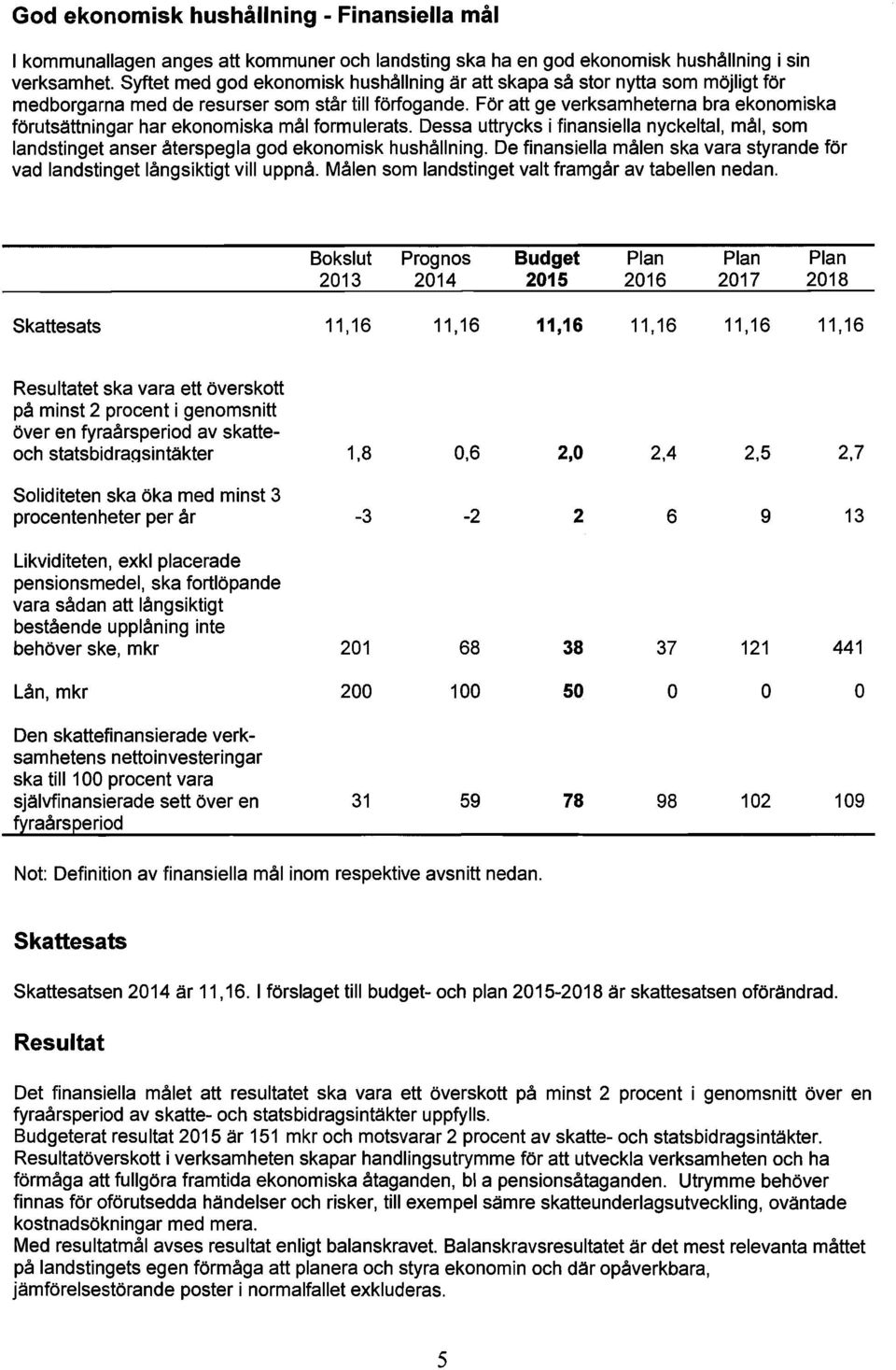 För att ge verksamheterna bra ekonomiska förutsättningar har ekonomiska mål formulerats. Dessa uttrycks i finansiella nyckeltal, mål, som landstinget anser återspegla god ekonomisk hushållning.