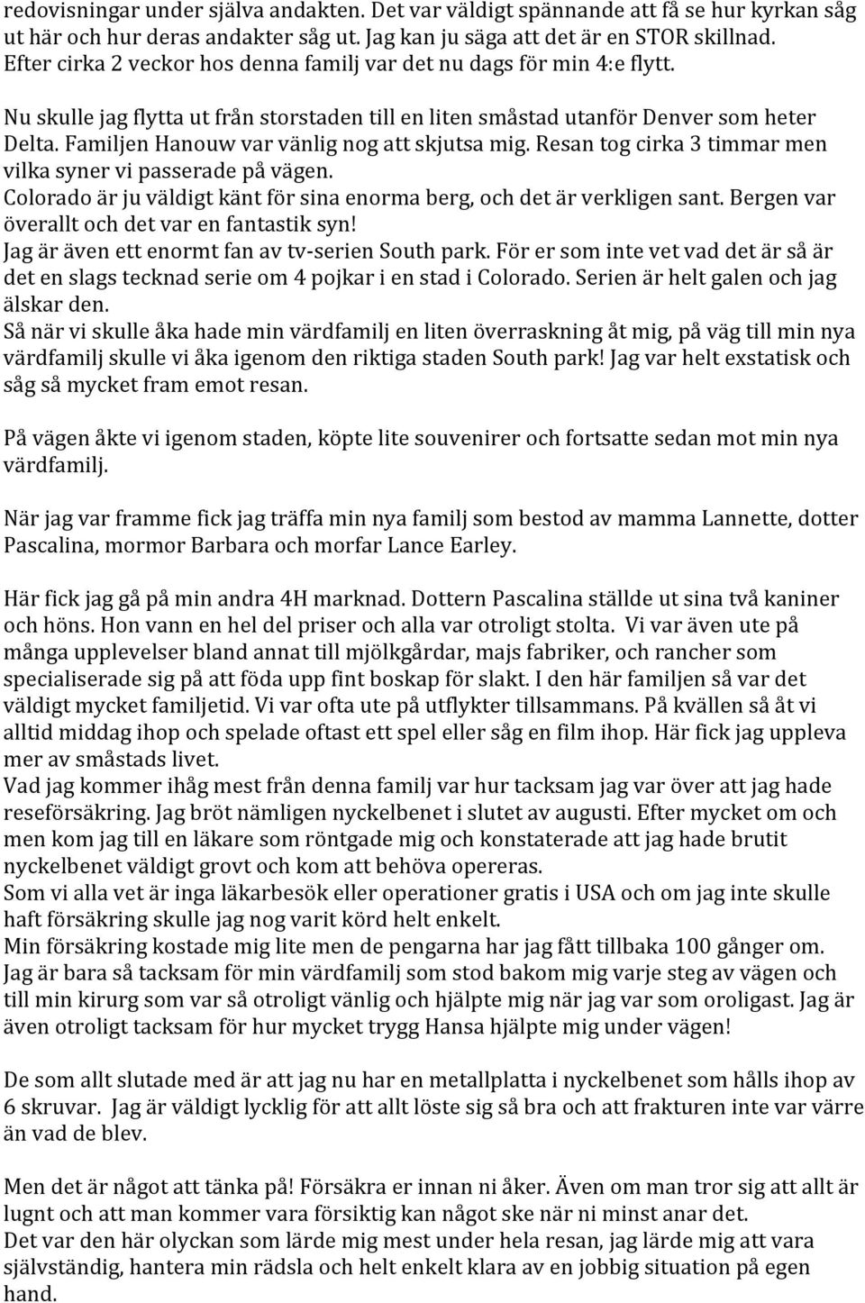 Familjen Hanouw var vänlig nog att skjutsa mig. Resan tog cirka 3 timmar men vilka syner vi passerade på vägen. Colorado är ju väldigt känt för sina enorma berg, och det är verkligen sant.