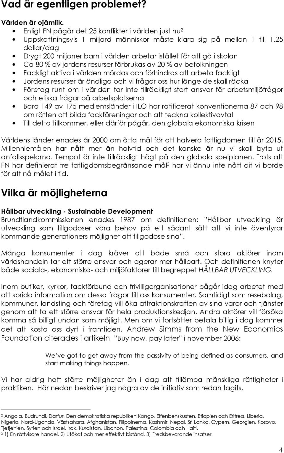 gå i skolan Ca 80 % av jordens resurser förbrukas av 20 % av befolkningen Fackligt aktiva i världen mördas och förhindras att arbeta fackligt Jordens resurser är ändliga och vi frågar oss hur länge