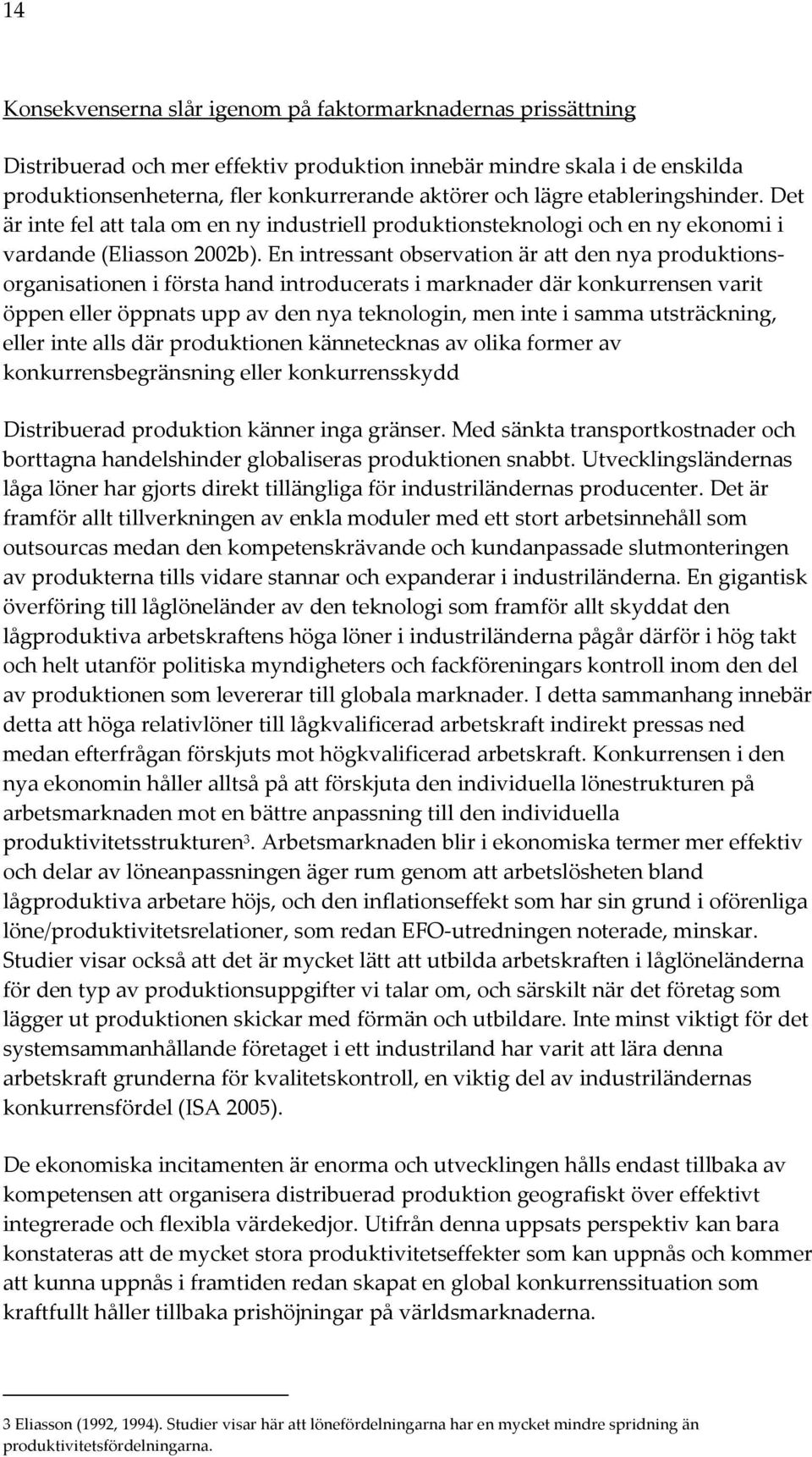 En intressant observation är att den nya produktionsorganisationen i första hand introducerats i marknader där konkurrensen varit öppen eller öppnats upp av den nya teknologin, men inte i samma