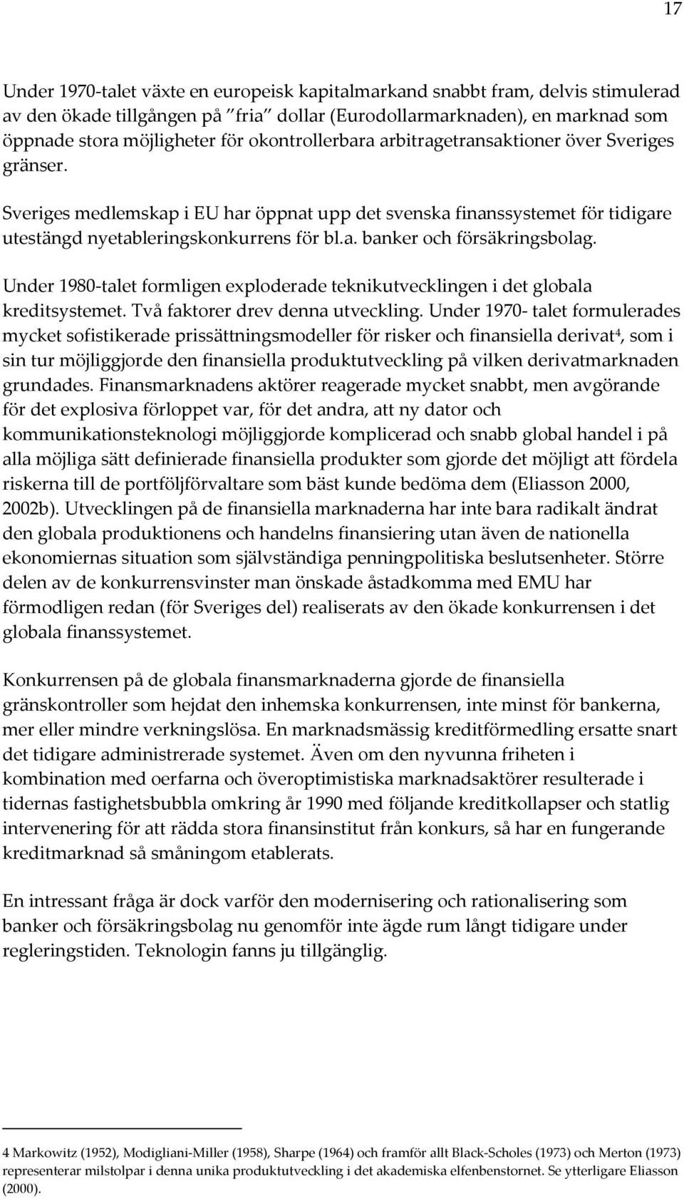 Under 1980-talet formligen exploderade teknikutvecklingen i det globala kreditsystemet. Två faktorer drev denna utveckling.