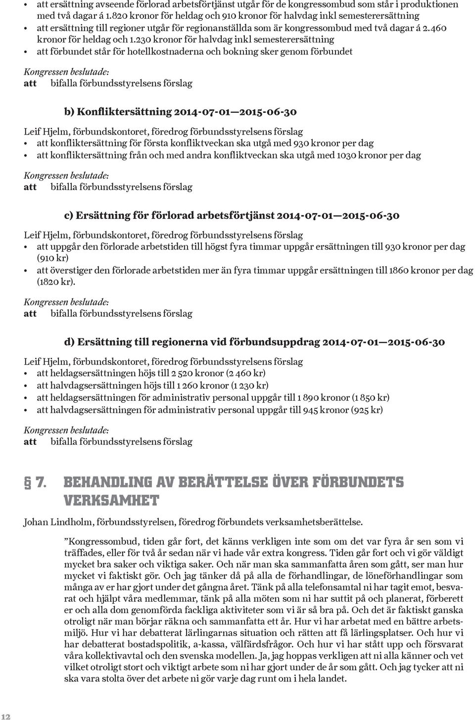 230 kronor för halvdag inkl semesterersättning att förbundet står för hotellkostnaderna och bokning sker genom förbundet Kongressen beslutade: att bifalla förbundsstyrelsens förslag b)