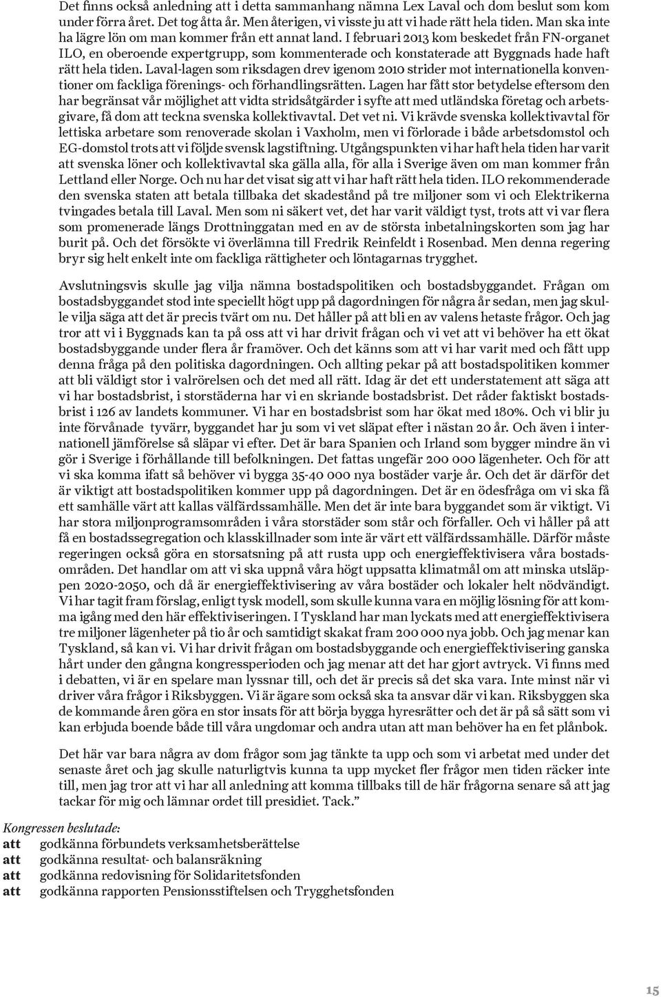 I februari 2013 kom beskedet från FN-organet ILO, en oberoende expertgrupp, som kommenterade och konstaterade att Byggnads hade haft rätt hela tiden.