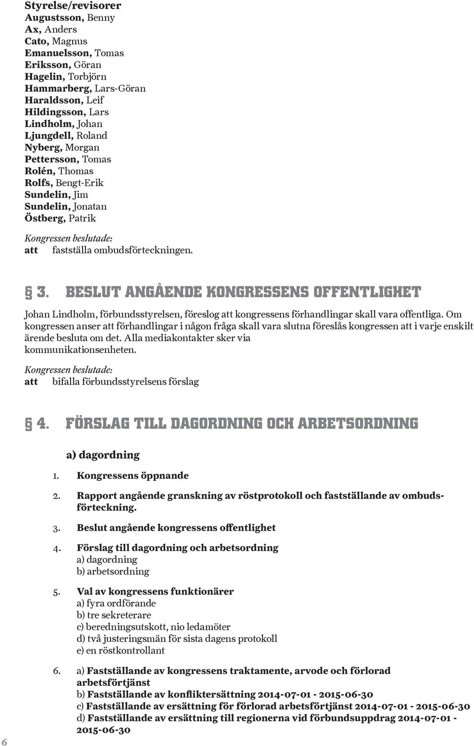 BESLUT ANGÅENDE KONGRESSENS OFFENTLIGHET Johan Lindholm, förbundsstyrelsen, föreslog att kongressens förhandlingar skall vara offentliga.