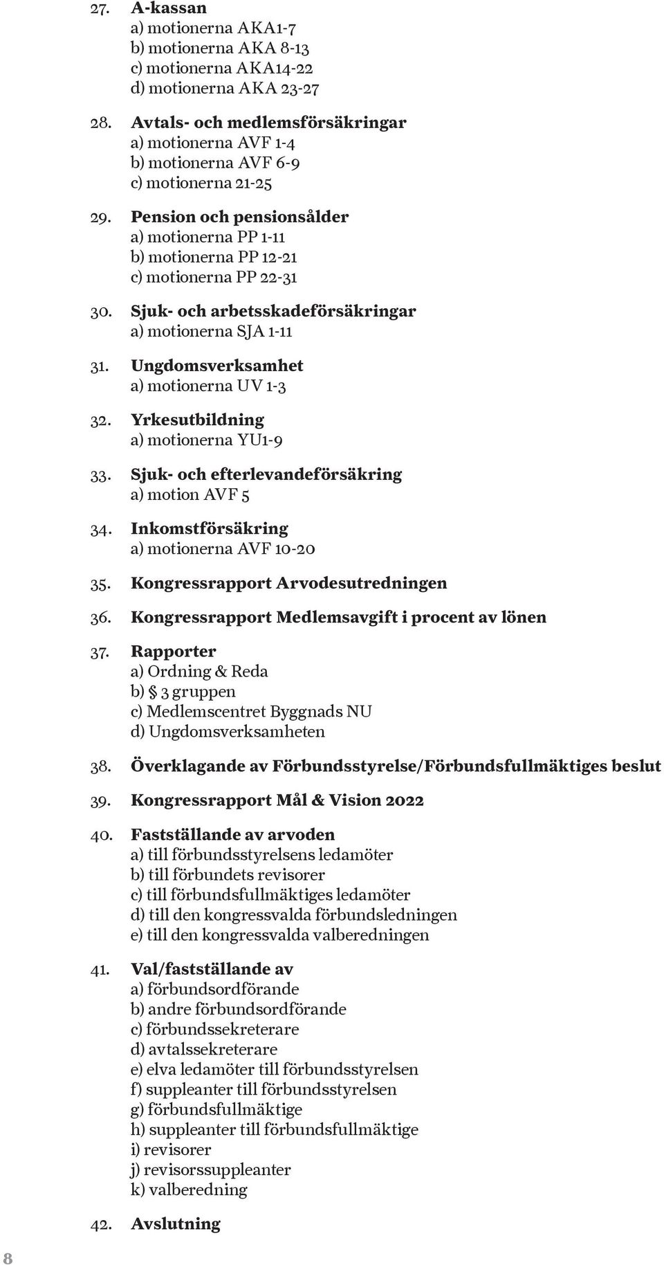 Sjuk- och arbetsskadeförsäkringar a) motionerna SJA 1-11 31. Ungdomsverksamhet a) motionerna UV 1-3 32. Yrkesutbildning a) motionerna YU1-9 33. Sjuk- och efterlevandeförsäkring a) motion AVF 5 34.