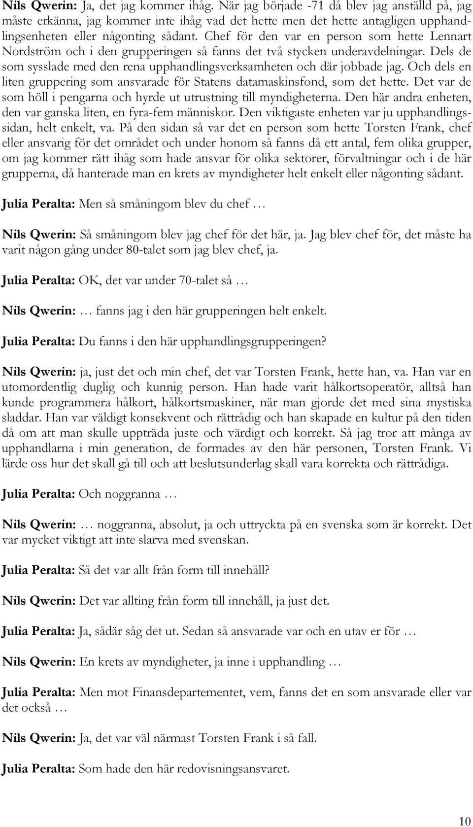 Chef för den var en person som hette Lennart Nordström och i den grupperingen så fanns det två stycken underavdelningar. Dels de som sysslade med den rena upphandlingsverksamheten och där jobbade jag.