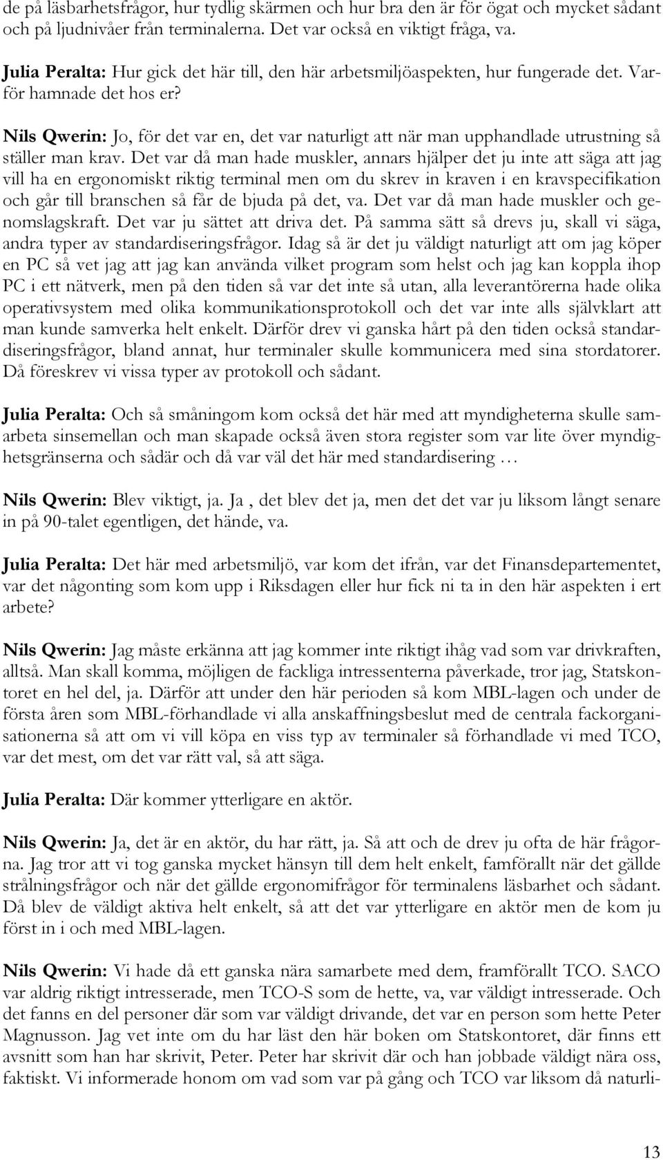 Nils Qwerin: Jo, för det var en, det var naturligt att när man upphandlade utrustning så ställer man krav.