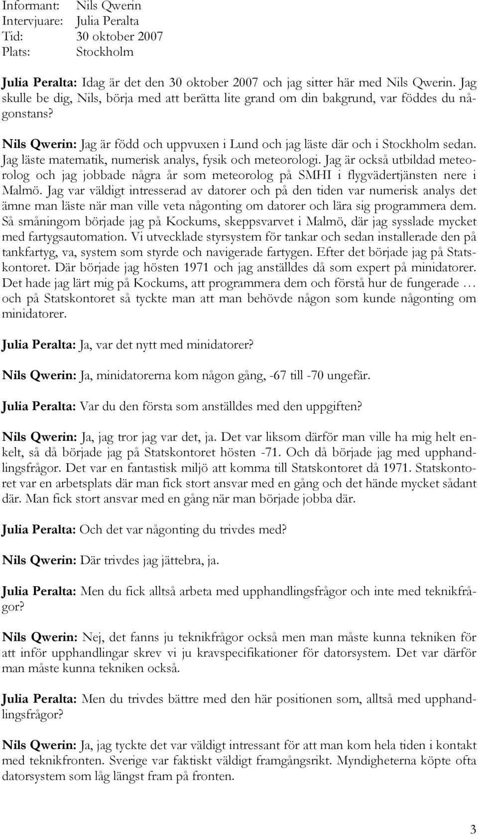 Jag läste matematik, numerisk analys, fysik och meteorologi. Jag är också utbildad meteorolog och jag jobbade några år som meteorolog på SMHI i flygvädertjänsten nere i Malmö.