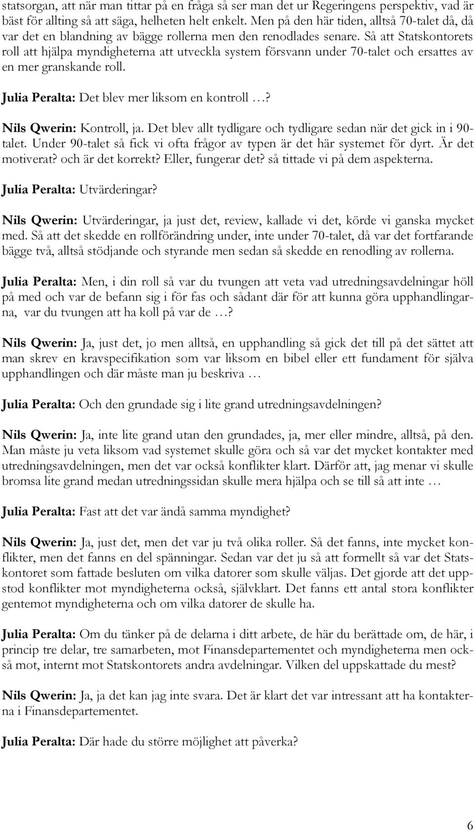 Så att Statskontorets roll att hjälpa myndigheterna att utveckla system försvann under 70-talet och ersattes av en mer granskande roll. Julia Peralta: Det blev mer liksom en kontroll?