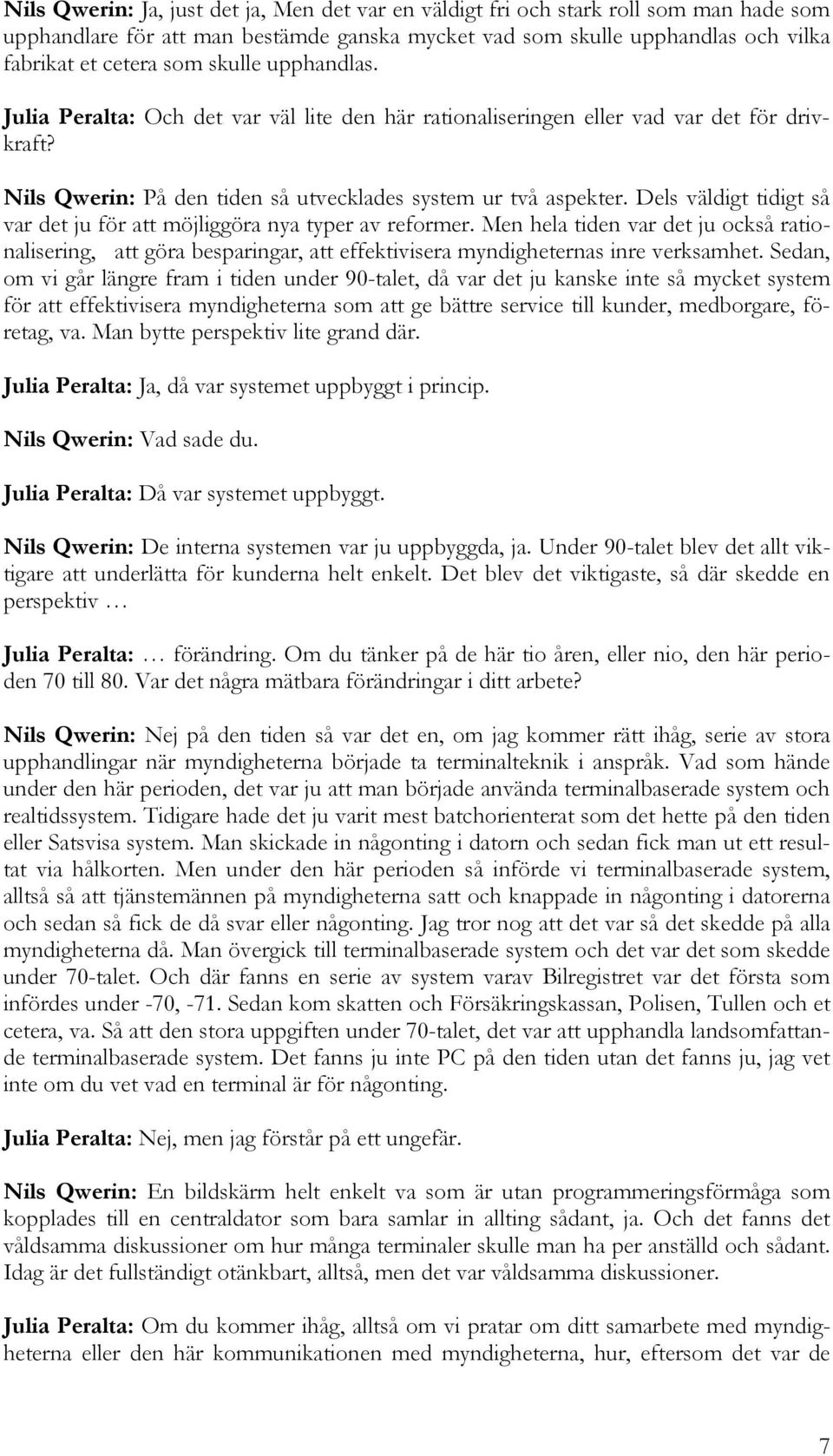 Dels väldigt tidigt så var det ju för att möjliggöra nya typer av reformer. Men hela tiden var det ju också rationalisering, att göra besparingar, att effektivisera myndigheternas inre verksamhet.