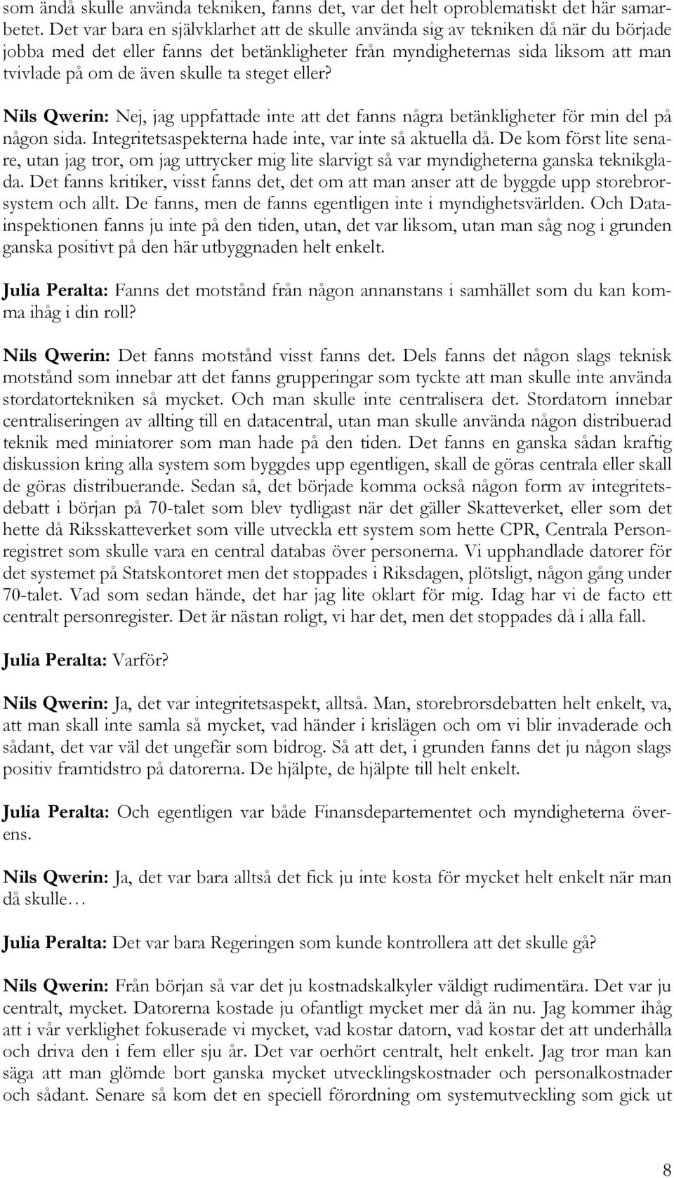 ta steget eller? Nils Qwerin: Nej, jag uppfattade inte att det fanns några betänkligheter för min del på någon sida. Integritetsaspekterna hade inte, var inte så aktuella då.