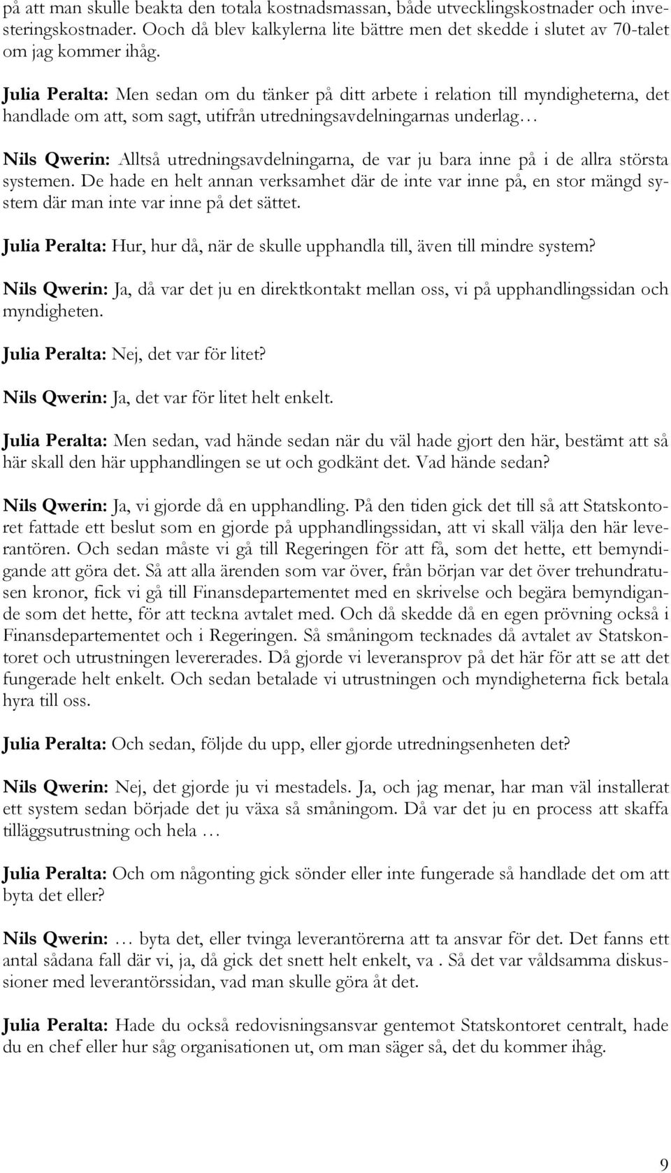 utredningsavdelningarna, de var ju bara inne på i de allra största systemen. De hade en helt annan verksamhet där de inte var inne på, en stor mängd system där man inte var inne på det sättet.