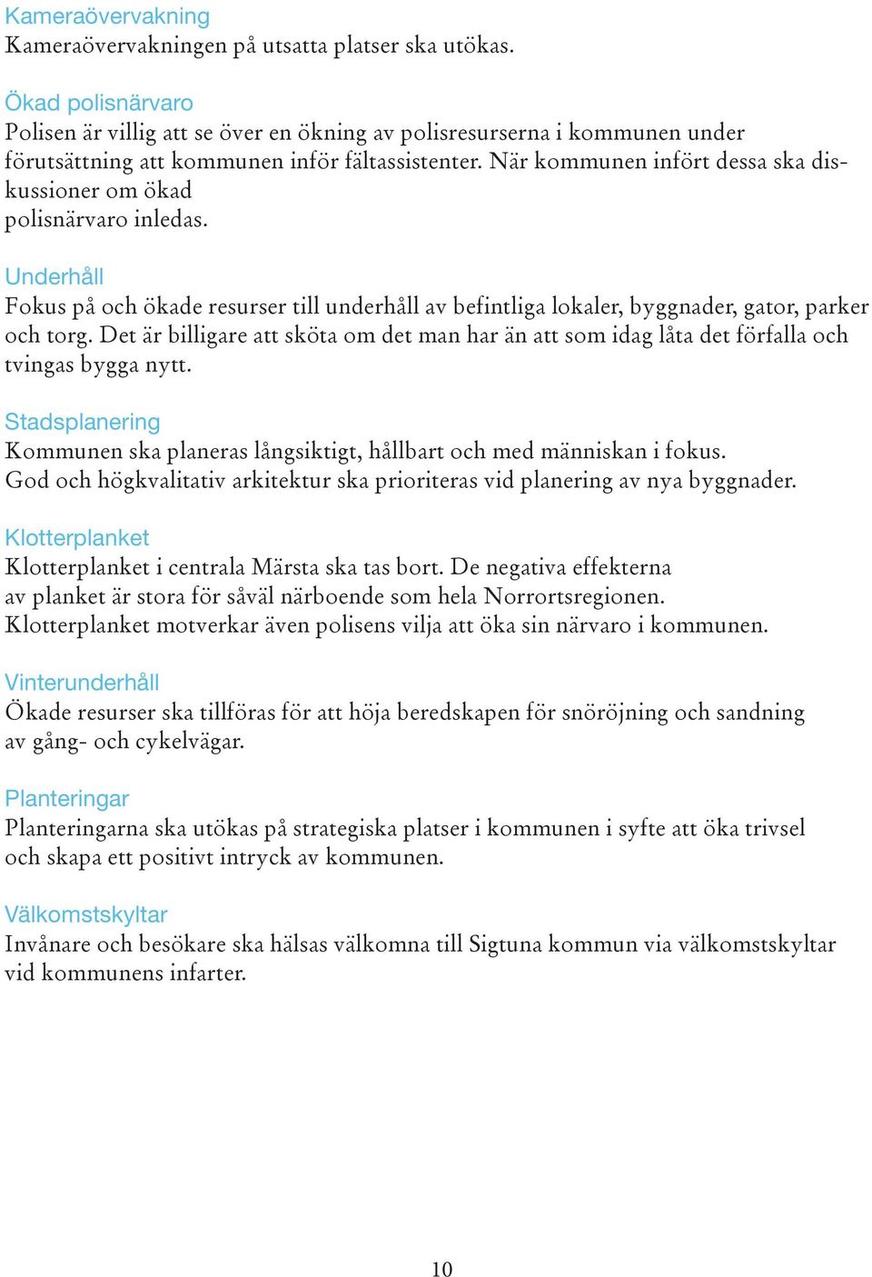 När kommunen infört dessa ska diskussioner om ökad polisnärvaro inledas. Underhåll Fokus på och ökade resurser till underhåll av befintliga lokaler, byggnader, gator, parker och torg.