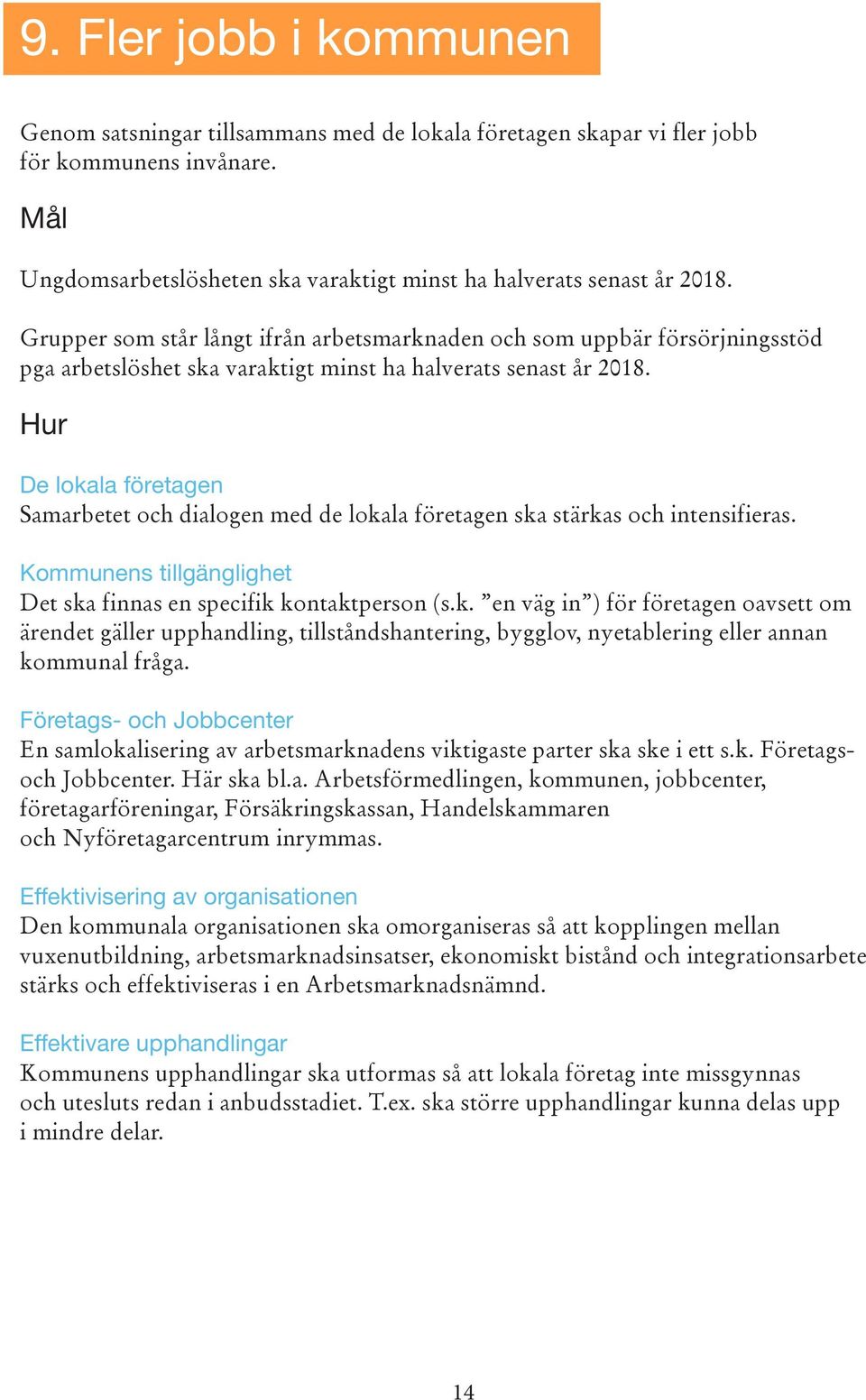 De lokala företagen Samarbetet och dialogen med de lokala företagen ska stärkas och intensifieras. Kommunens tillgänglighet Det ska finnas en specifik kontaktperson (s.k. en väg in ) för företagen oavsett om ärendet gäller upphandling, tillståndshantering, bygglov, nyetablering eller annan kommunal fråga.