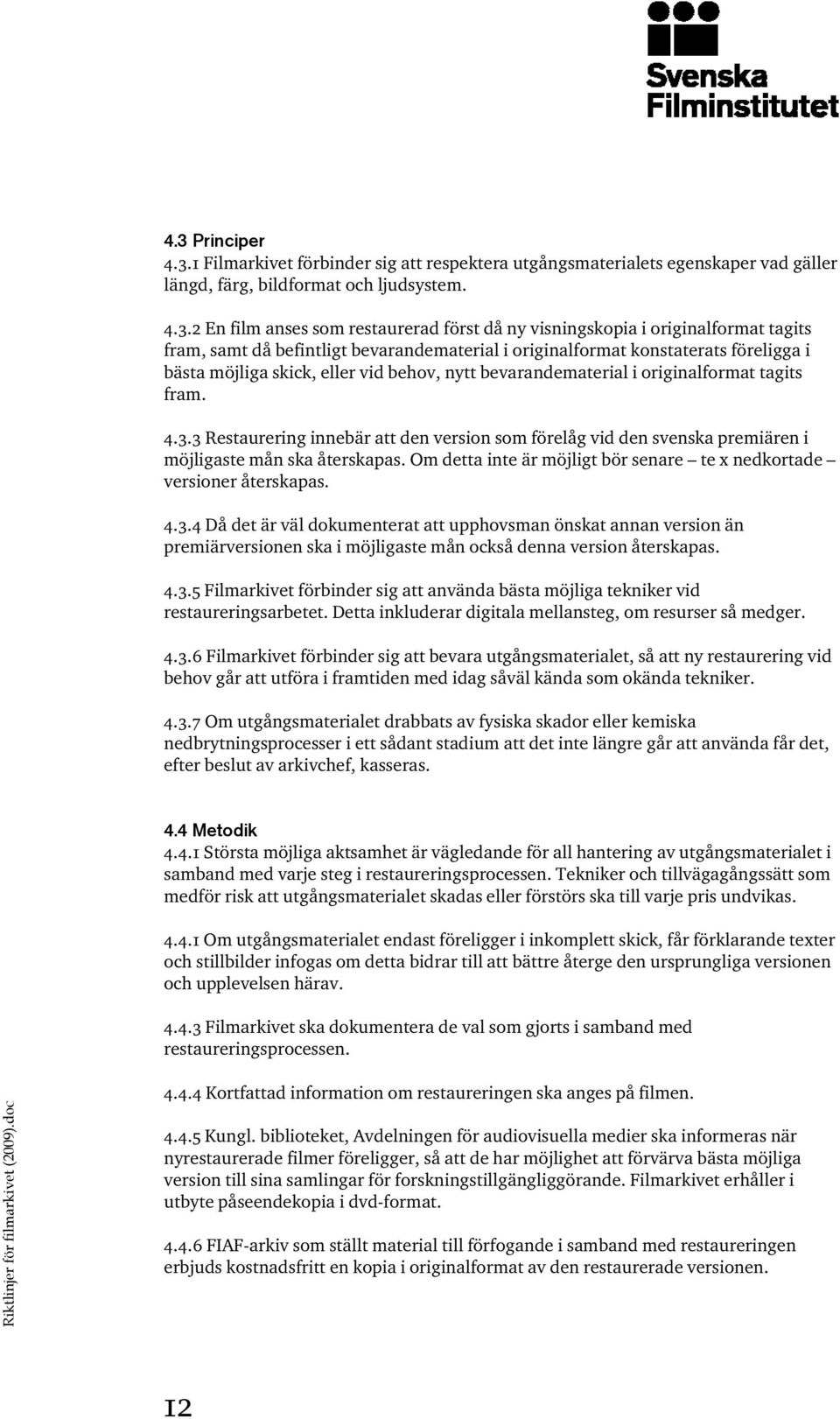 originalformat tagits fram. 4.3.3 Restaurering innebär att den version som förelåg vid den svenska premiären i möjligaste mån ska återskapas.