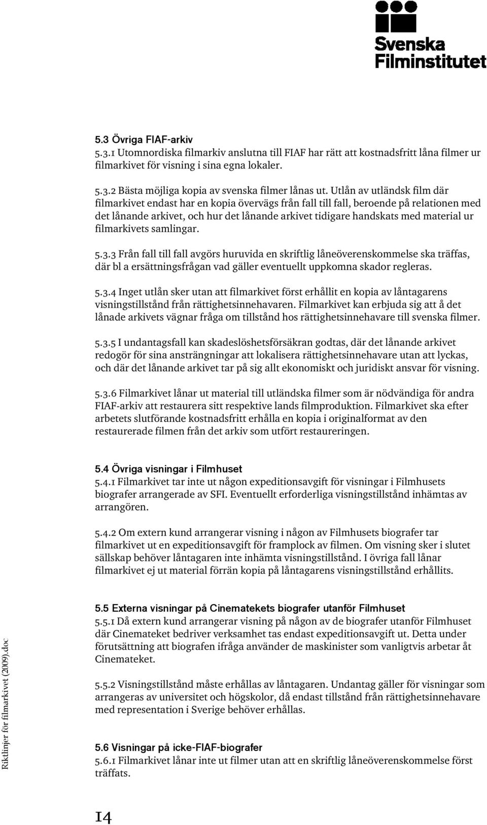 filmarkivets samlingar. 5.3.3 Från fall till fall avgörs huruvida en skriftlig låneöverenskommelse ska träffas, där bl a ersättningsfrågan vad gäller eventuellt uppkomna skador regleras. 5.3.4 Inget utlån sker utan att filmarkivet först erhållit en kopia av låntagarens visningstillstånd från rättighetsinnehavaren.