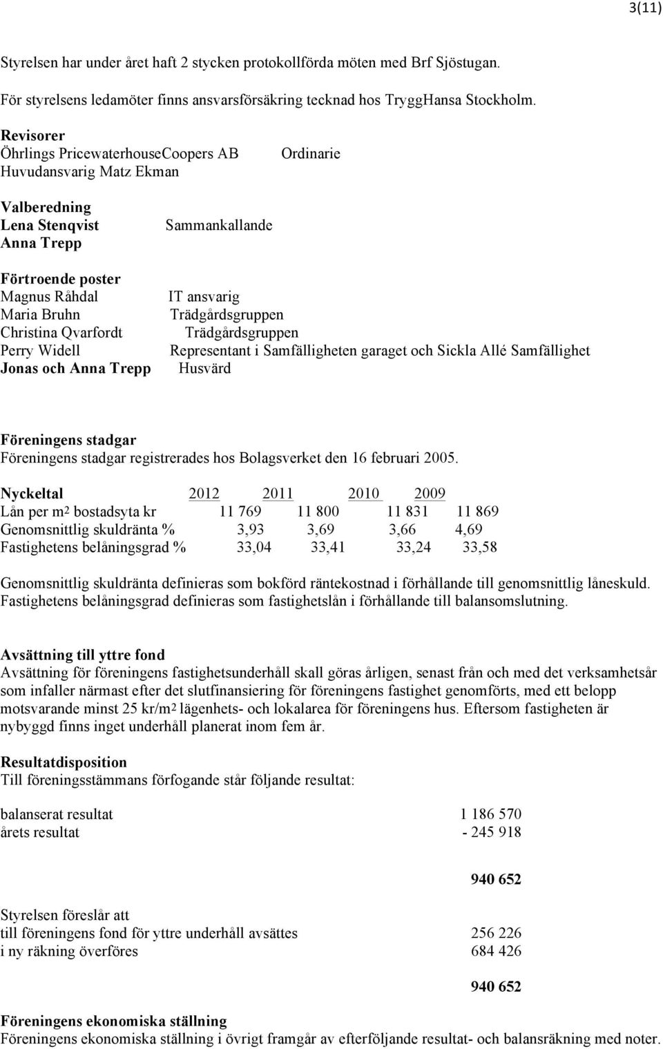 Jonas och Anna Trepp Sammankallande IT ansvarig Trädgårdsgruppen Trädgårdsgruppen Representant i Samfälligheten garaget och Sickla Allé Samfällighet Husvärd Föreningens stadgar Föreningens stadgar