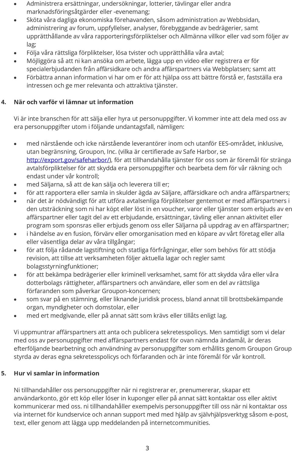 rättsliga förpliktelser, lösa tvister och upprätthålla våra avtal; Möjliggöra så att ni kan ansöka om arbete, lägga upp en video eller registrera er för specialerbjudanden från affärsidkare och andra