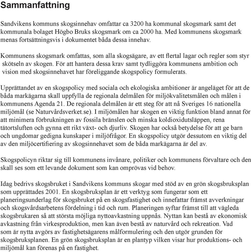 För att hantera dessa krav samt tydliggöra kommunens ambition och vision med skogsinnehavet har föreliggande skogspolicy formulerats.