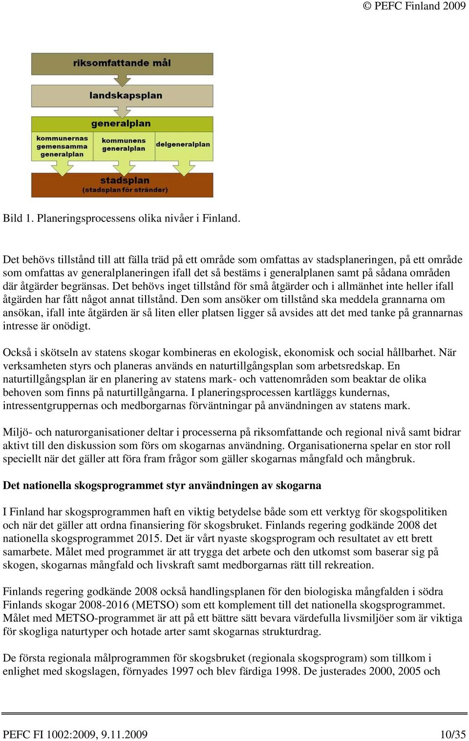 där åtgärder begränsas. Det behövs inget tillstånd för små åtgärder och i allmänhet inte heller ifall åtgärden har fått något annat tillstånd.