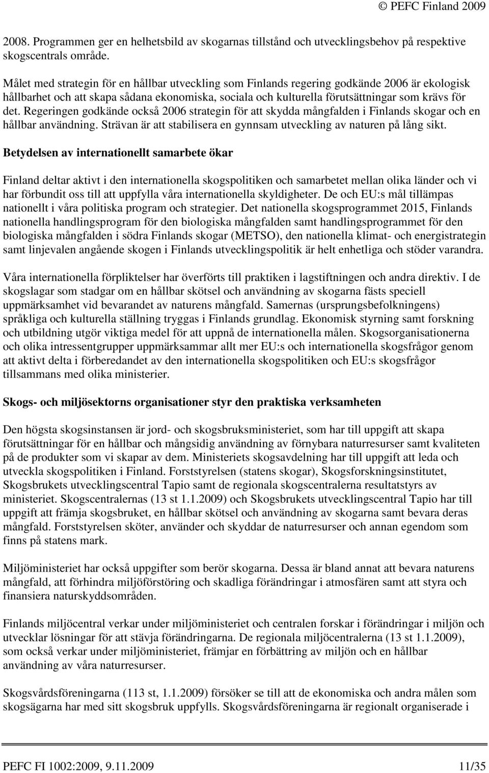 Regeringen godkände också 2006 strategin för att skydda mångfalden i Finlands skogar och en hållbar användning. Strävan är att stabilisera en gynnsam utveckling av naturen på lång sikt.