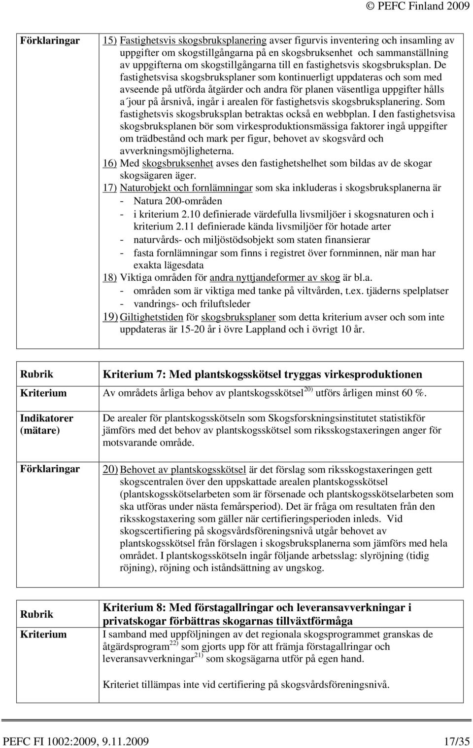 De fastighetsvisa skogsbruksplaner som kontinuerligt uppdateras och som med avseende på utförda åtgärder och andra för planen väsentliga uppgifter hålls a jour på årsnivå, ingår i arealen för