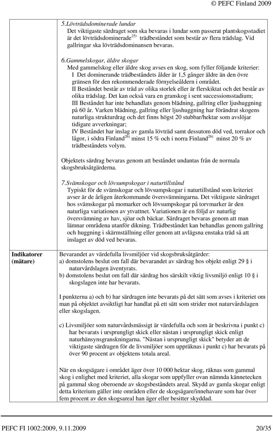 Gammelskogar, äldre skogar Med gammelskog eller äldre skog avses en skog, som fyller följande kriterier: I Det dominerande trädbeståndets ålder är 1,5 gånger äldre än den övre gränsen för den