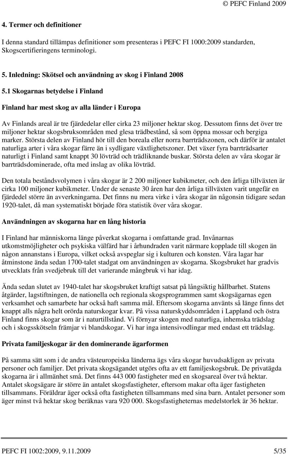 1 Skogarnas betydelse i Finland Finland har mest skog av alla länder i Europa Av Finlands areal är tre fjärdedelar eller cirka 23 miljoner hektar skog.