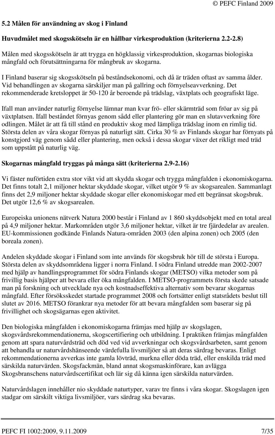 I Finland baserar sig skogsskötseln på beståndsekonomi, och då är träden oftast av samma ålder. Vid behandlingen av skogarna särskiljer man på gallring och förnyelseavverkning.
